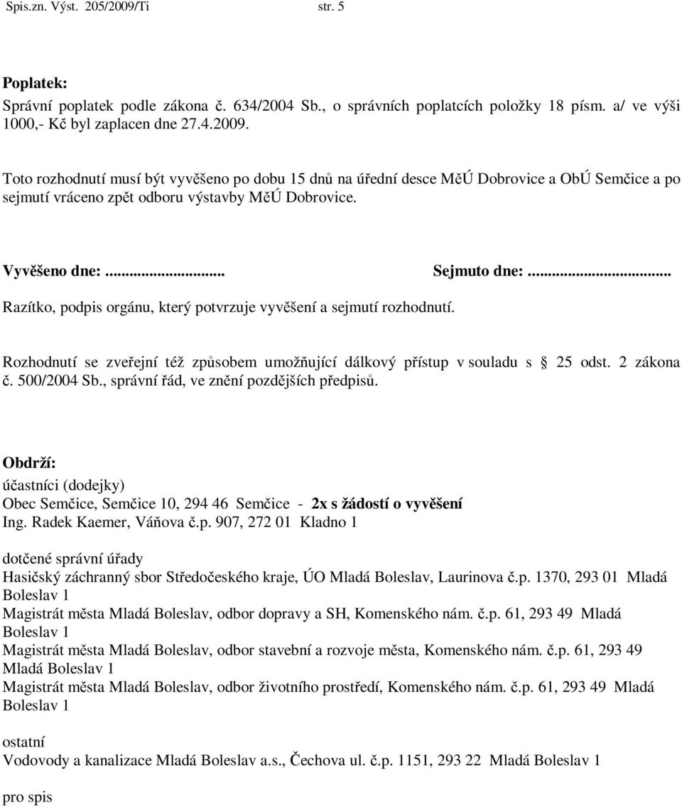 500/2004 Sb., správní řád, ve znění pozdějších předpisů. Obdrží: účastníci (dodejky) Obec Semčice, Semčice 10, 294 46 Semčice - 2x s žádostí o vyvěšení Ing. Radek Kaemer, Váňova č.p. 907, 272 01 Kladno 1 dotčené správní úřady Hasičský záchranný sbor Středočeského kraje, ÚO Mladá Boleslav, Laurinova č.