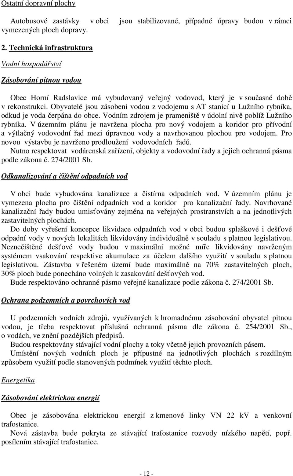 Obyvatelé jsou zásobeni vodou z vodojemu s AT stanicí u Lužního rybníka, odkud je voda čerpána do obce. Vodním zdrojem je prameniště v údolní nivě poblíž Lužního rybníka.