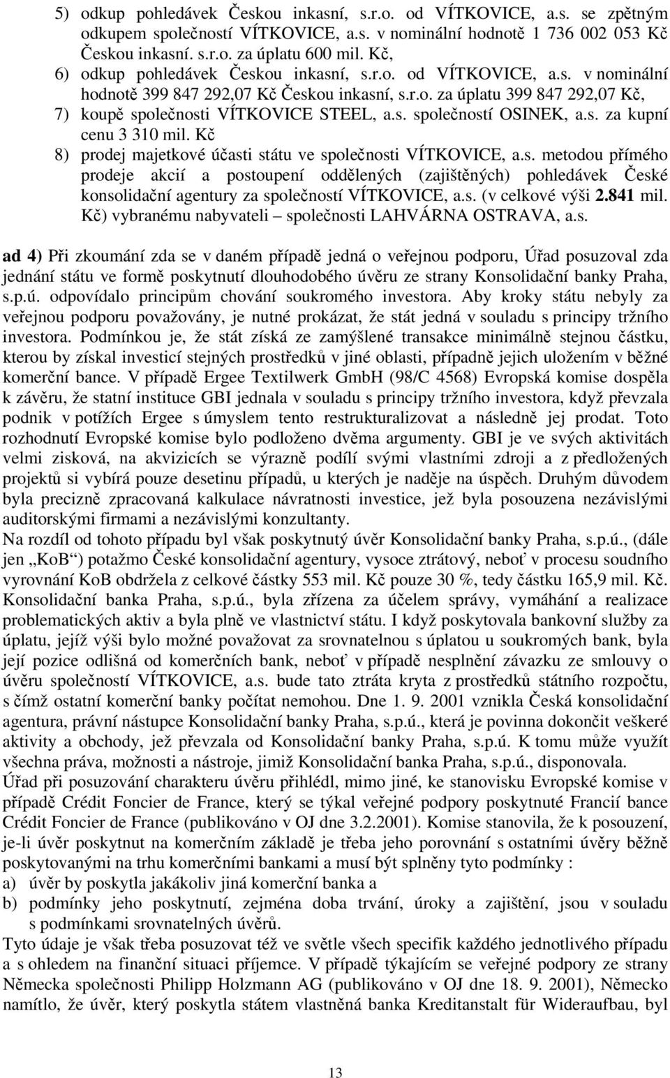 s. za kupní cenu 3 310 mil. Kč 8) prodej majetkové účasti státu ve společnosti VÍTKOVICE, a.s. metodou přímého prodeje akcií a postoupení oddělených (zajištěných) pohledávek České konsolidační agentury za společností VÍTKOVICE, a.