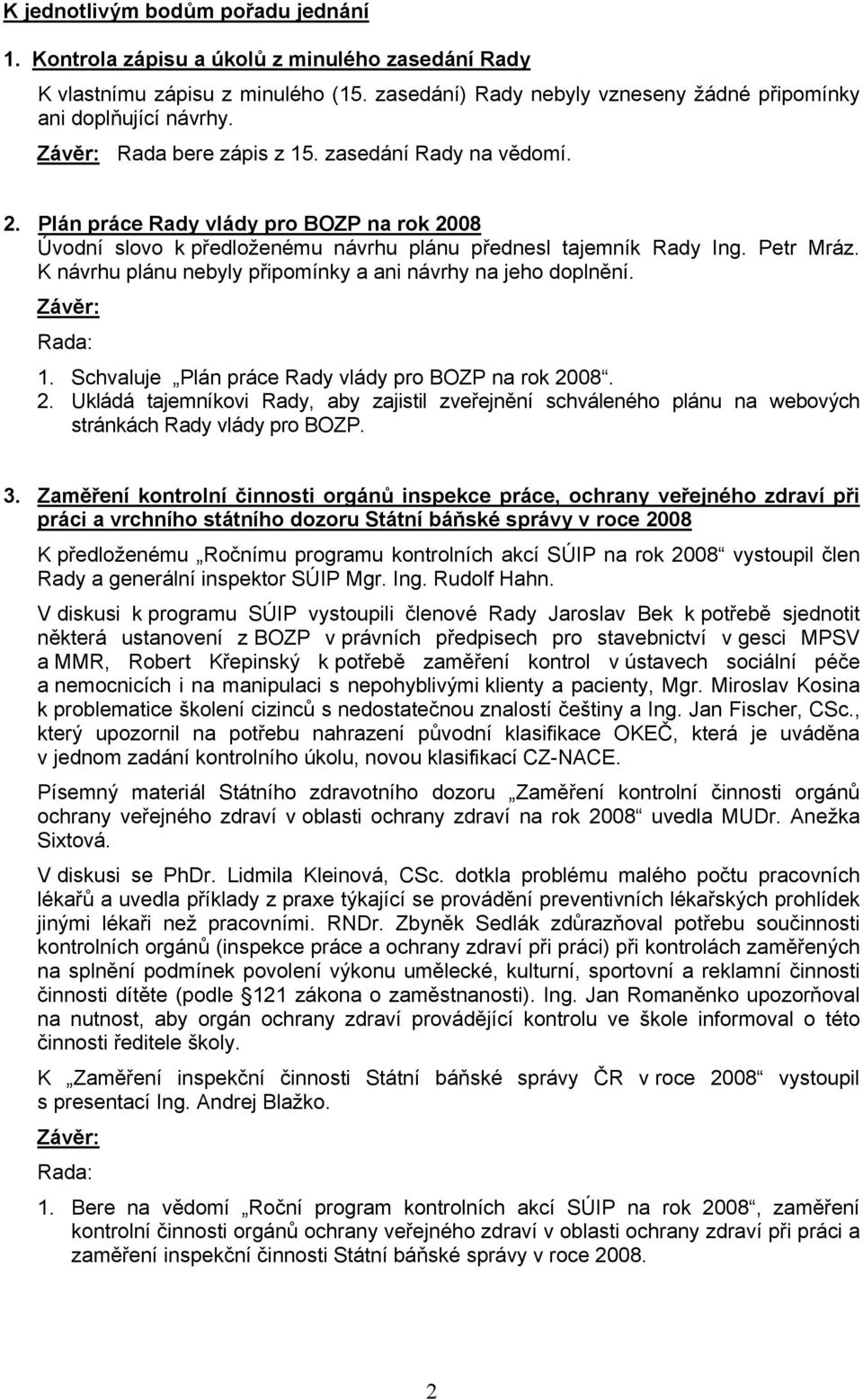 K návrhu plánu nebyly připomínky a ani návrhy na jeho doplnění. : 1. Schvaluje Plán práce Rady vlády pro BOZP na rok 20