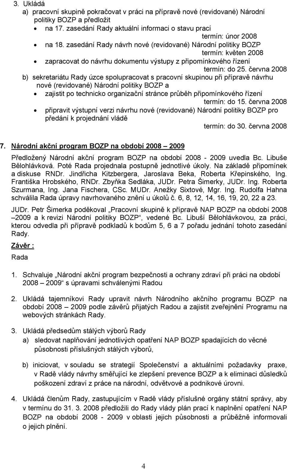 června 2008 b) sekretariátu Rady úzce spolupracovat s pracovní skupinou při přípravě návrhu nové (revidované) Národní politiky BOZP a zajistit po technicko organizační stránce průběh připomínkového