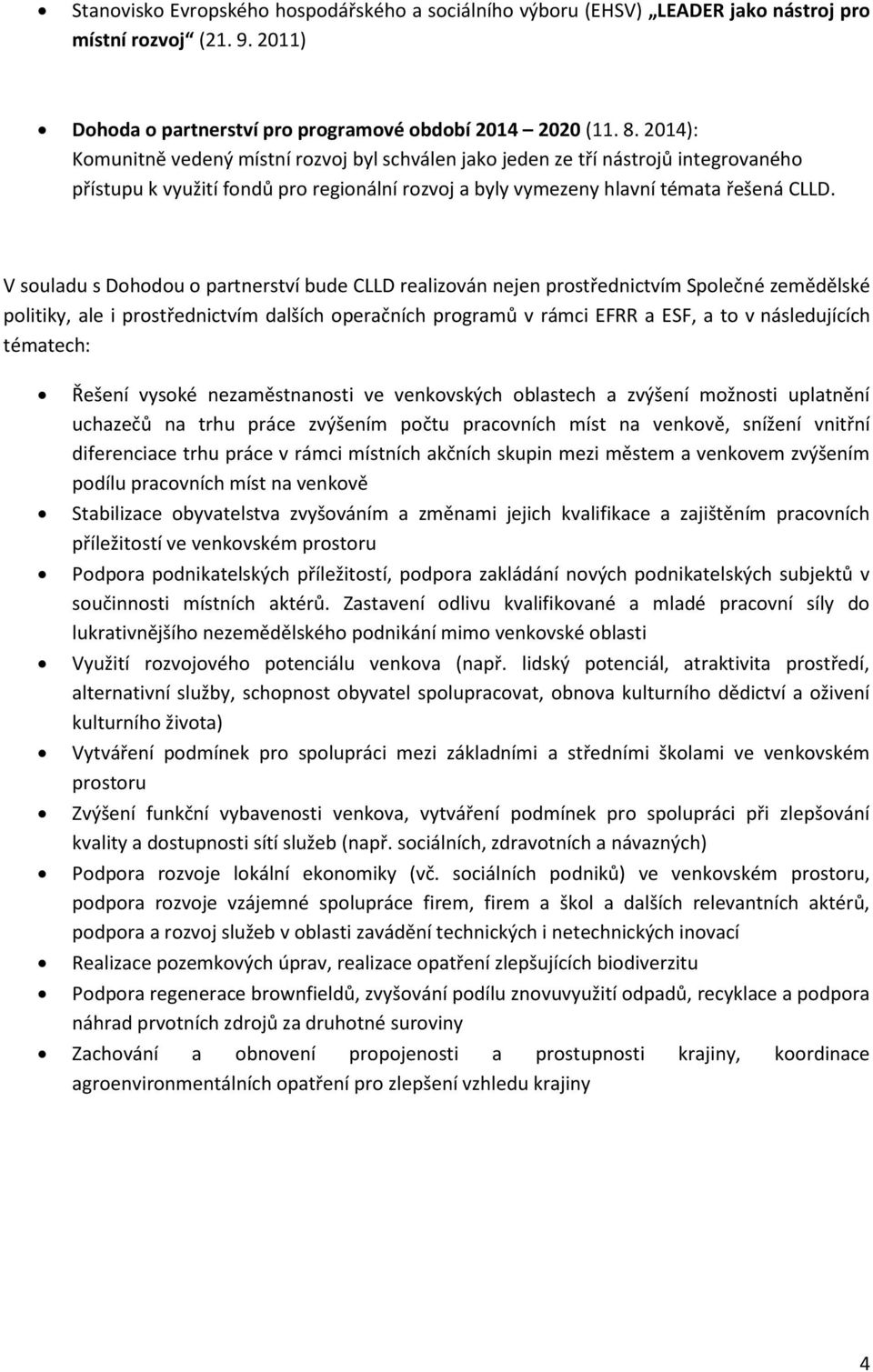 V souladu s Dohodou o partnerství bude CLLD realizován nejen prostřednictvím Společné zemědělské politiky, ale i prostřednictvím dalších operačních programů v rámci EFRR a ESF, a to v následujících