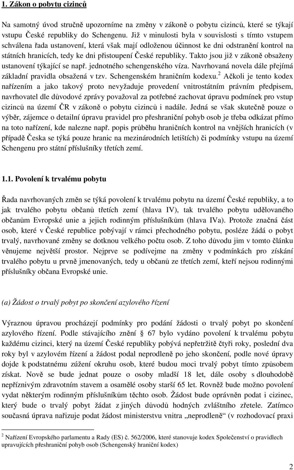 republiky. Takto jsou již v zákoně obsaženy ustanovení týkající se např. jednotného schengenského víza. Navrhovaná novela dále přejímá základní pravidla obsažená v tzv. Schengenském hraničním kodexu.