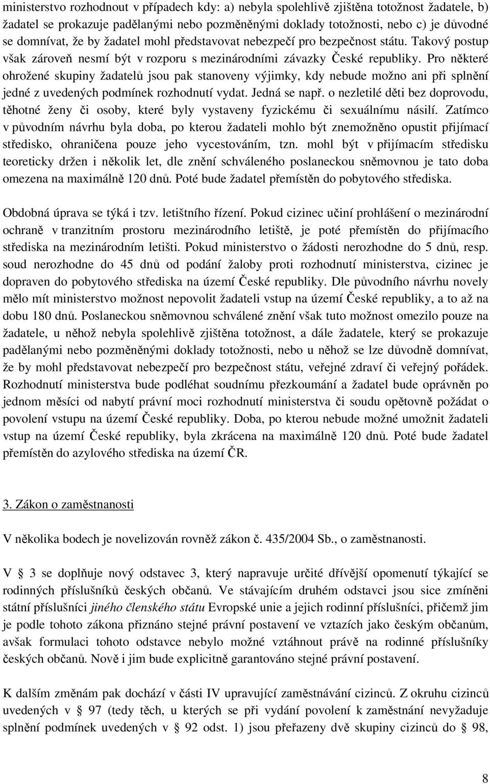 Pro některé ohrožené skupiny žadatelů jsou pak stanoveny výjimky, kdy nebude možno ani při splnění jedné z uvedených podmínek rozhodnutí vydat. Jedná se např.