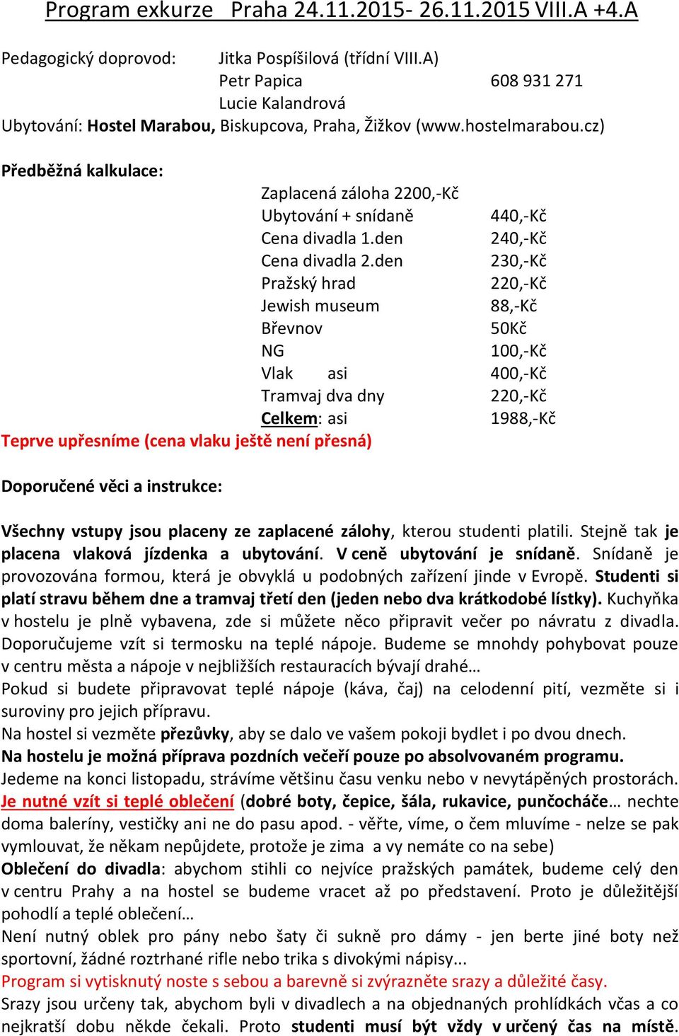 cz) Předběžná kalkulace: Zaplacená záloha 2200,-Kč Ubytování + snídaně 440,-Kč Cena divadla 1.den 240,-Kč Cena divadla 2.