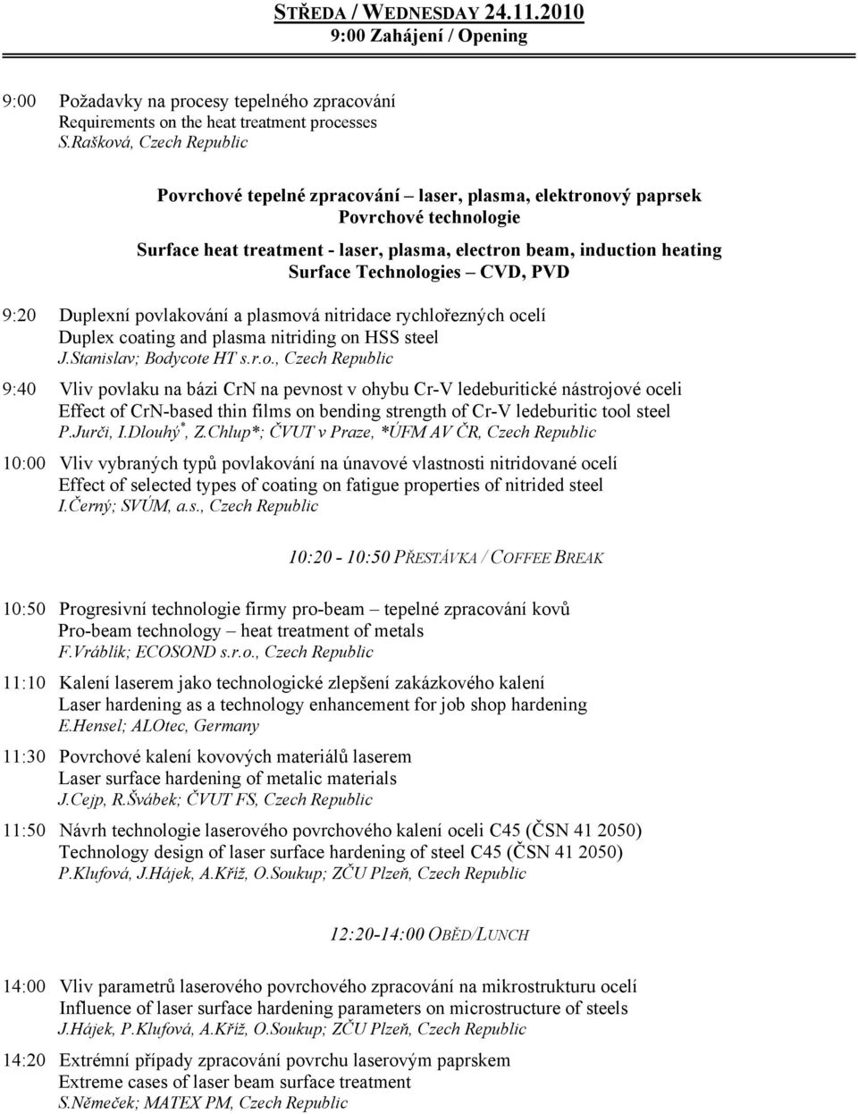 Technologies CVD, PVD 9:20 Duplexní povlakování a plasmová nitridace rychlořezných ocelí Duplex coating and plasma nitriding on HSS steel J.Stanislav; Bodycote HT s.r.o., Czech Republic 9:40 Vliv povlaku na bázi CrN na pevnost v ohybu Cr-V ledeburitické nástrojové oceli Effect of CrN-based thin films on bending strength of Cr-V ledeburitic tool steel P.