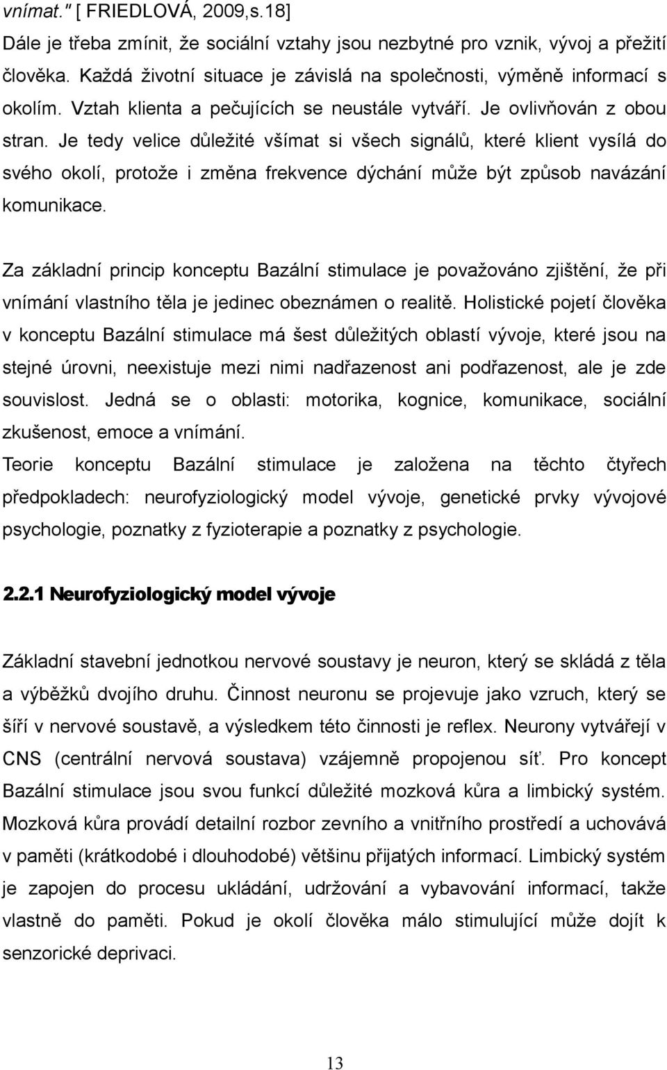 Je tedy velice důležité všímat si všech signálů, které klient vysílá do svého okolí, protože i změna frekvence dýchání může být způsob navázání komunikace.