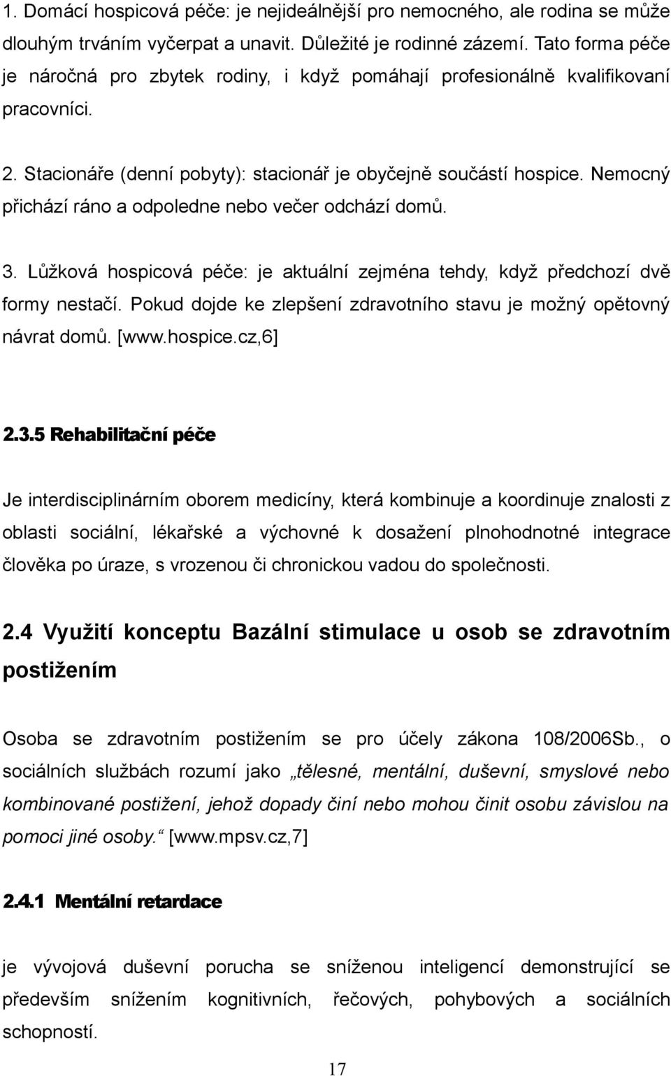 Nemocný přichází ráno a odpoledne nebo večer odchází domů. 3. Lůžková hospicová péče: je aktuální zejména tehdy, když předchozí dvě formy nestačí.