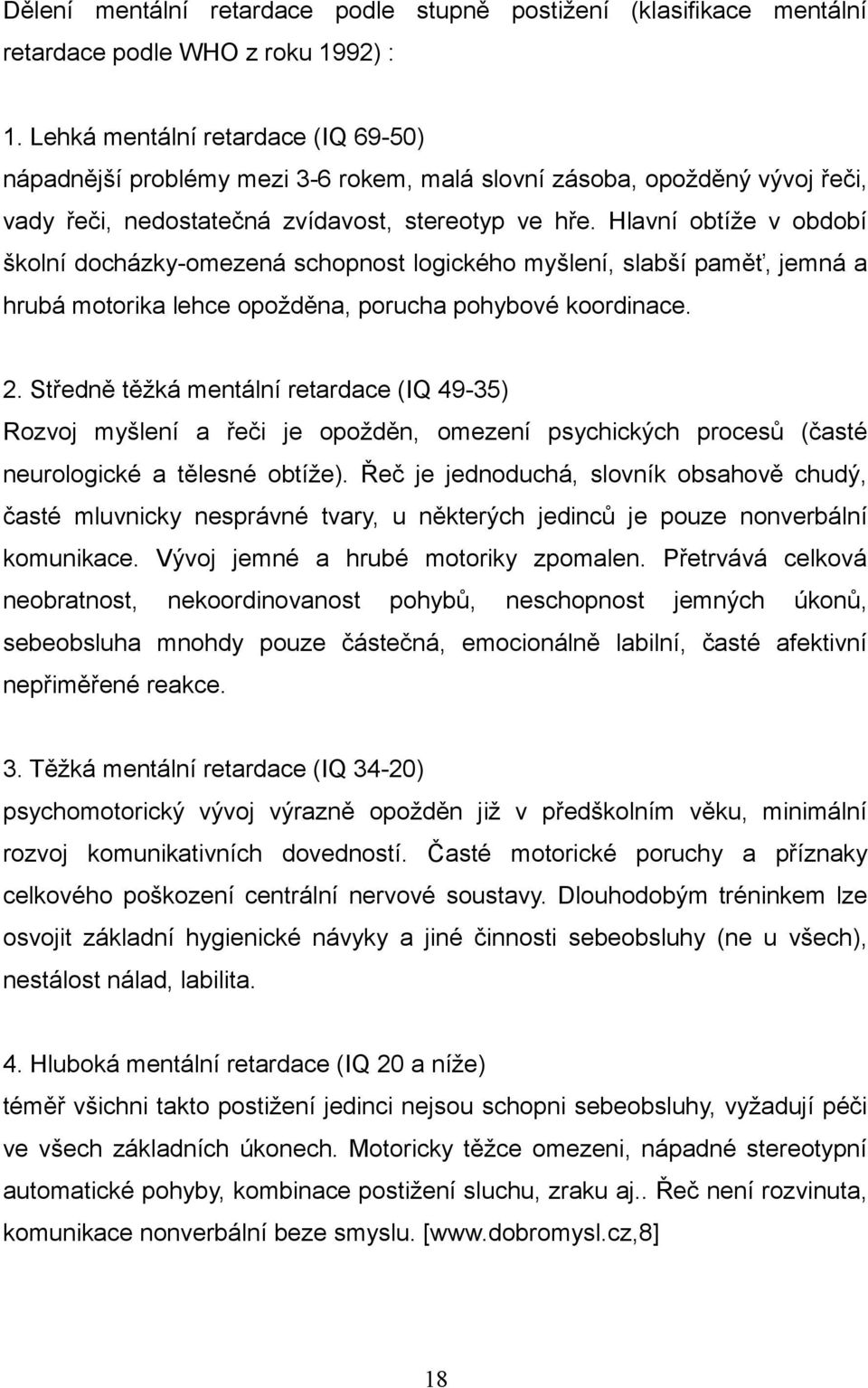 Hlavní obtíže v období školní docházky-omezená schopnost logického myšlení, slabší paměť, jemná a hrubá motorika lehce opožděna, porucha pohybové koordinace. 2.