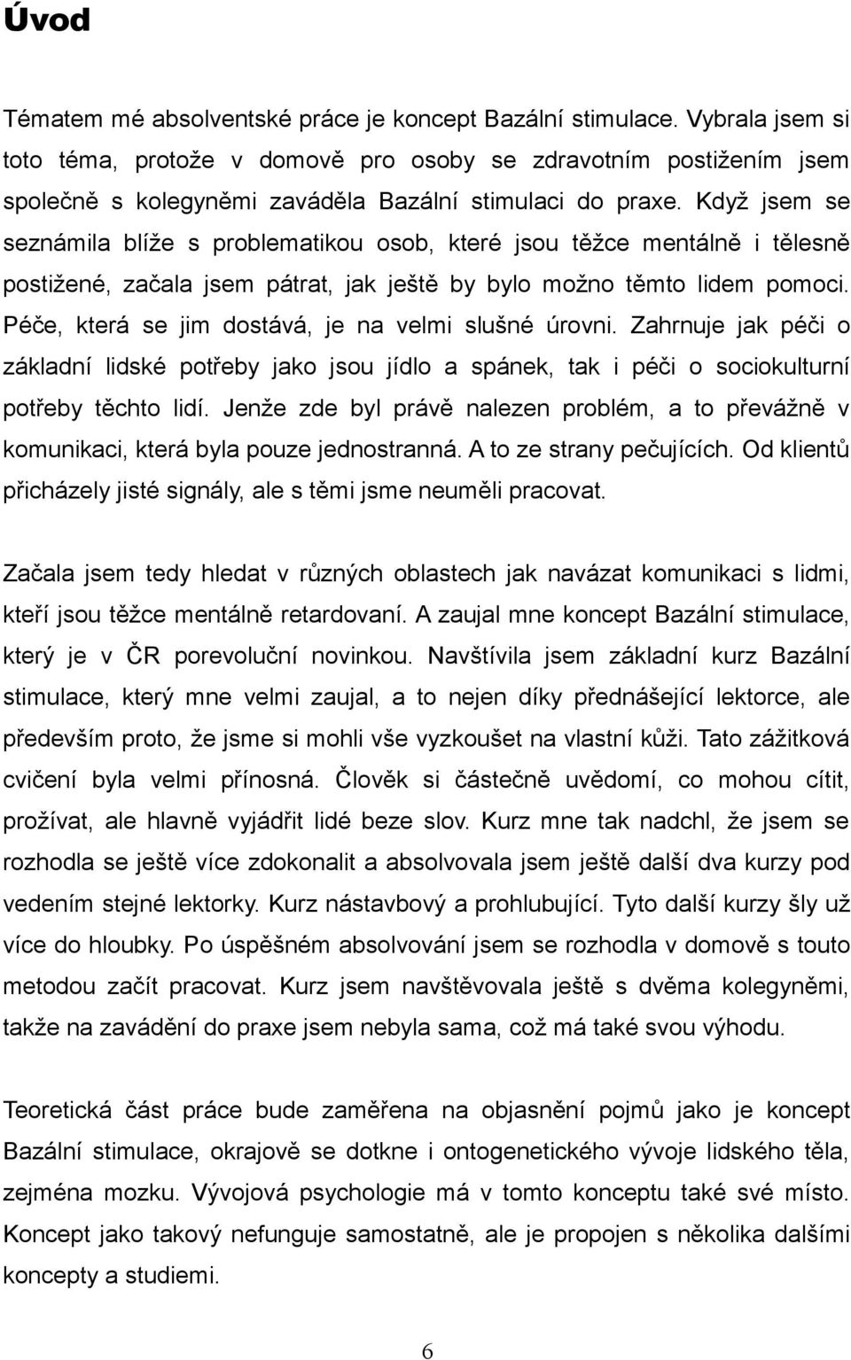 Když jsem se seznámila blíže s problematikou osob, které jsou těžce mentálně i tělesně postižené, začala jsem pátrat, jak ještě by bylo možno těmto lidem pomoci.