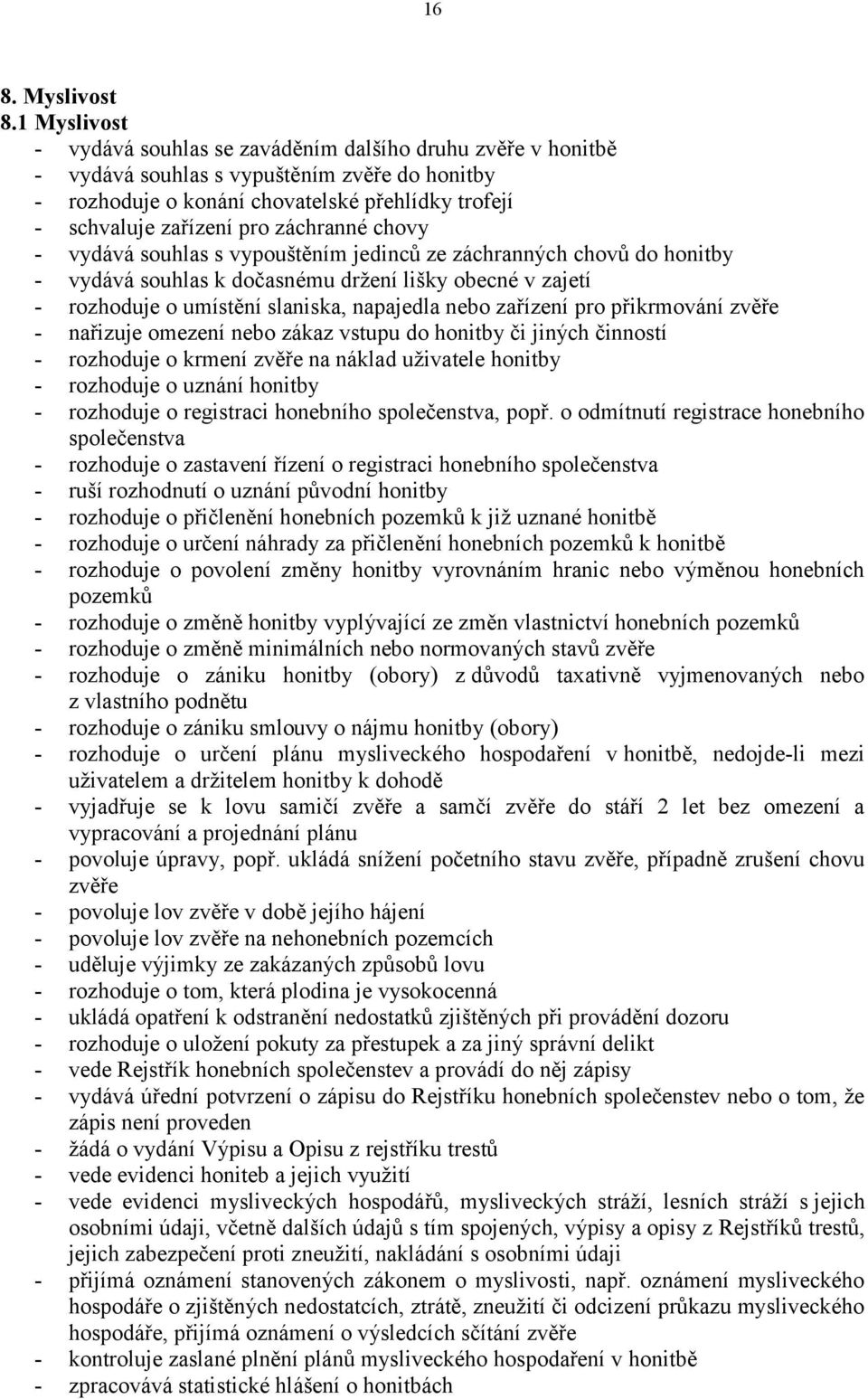 záchranné chovy - vydává souhlas s vypouštěním jedinců ze záchranných chovů do honitby - vydává souhlas k dočasnému držení lišky obecné v zajetí - rozhoduje o umístění slaniska, napajedla nebo