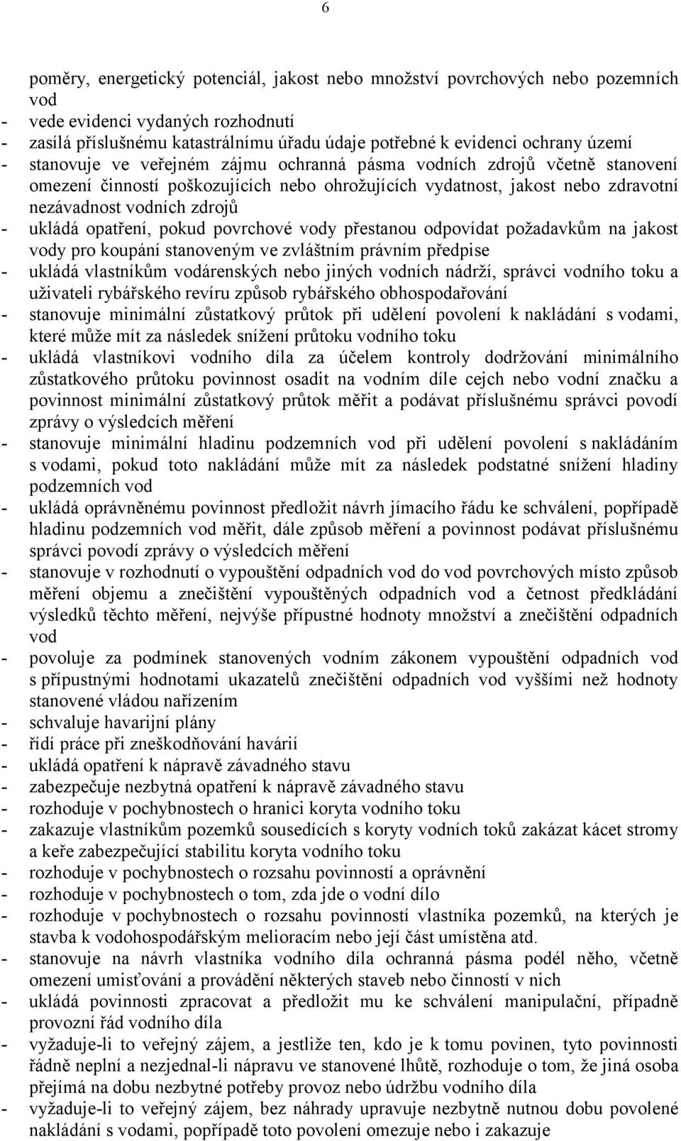 ukládá opatření, pokud povrchové vody přestanou odpovídat požadavkům na jakost vody pro koupání stanoveným ve zvláštním právním předpise - ukládá vlastníkům vodárenských nebo jiných vodních nádrží,