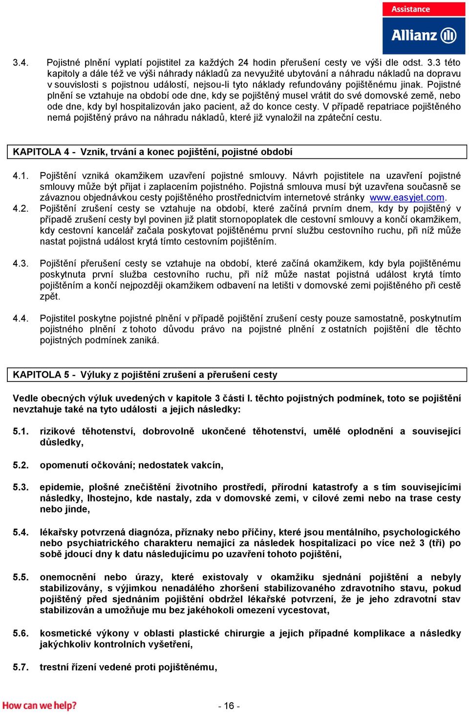 Pojistné plnění se vztahuje na období ode dne, kdy se pojištěný musel vrátit do své domovské země, nebo ode dne, kdy byl hospitalizován jako pacient, až do konce cesty.