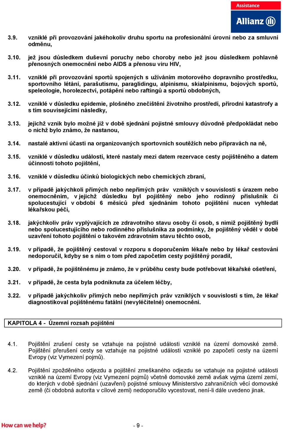 vzniklé při provozování sportů spojených s užíváním motorového dopravního prostředku, sportovního létání, parašutismu, paraglidingu, alpinismu, skialpinismu, bojových sportů, speleologie,