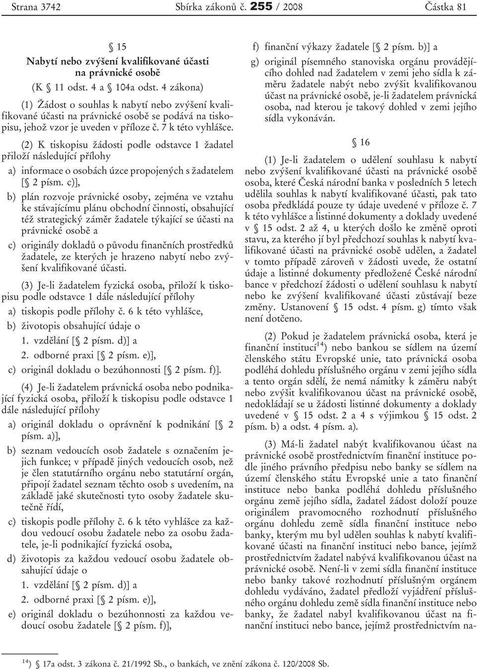 (2) K tiskopisu žádosti podle odstavce 1 žadatel přiloží následující přílohy a) informace o osobách úzce propojených s žadatelem [ 2 písm.