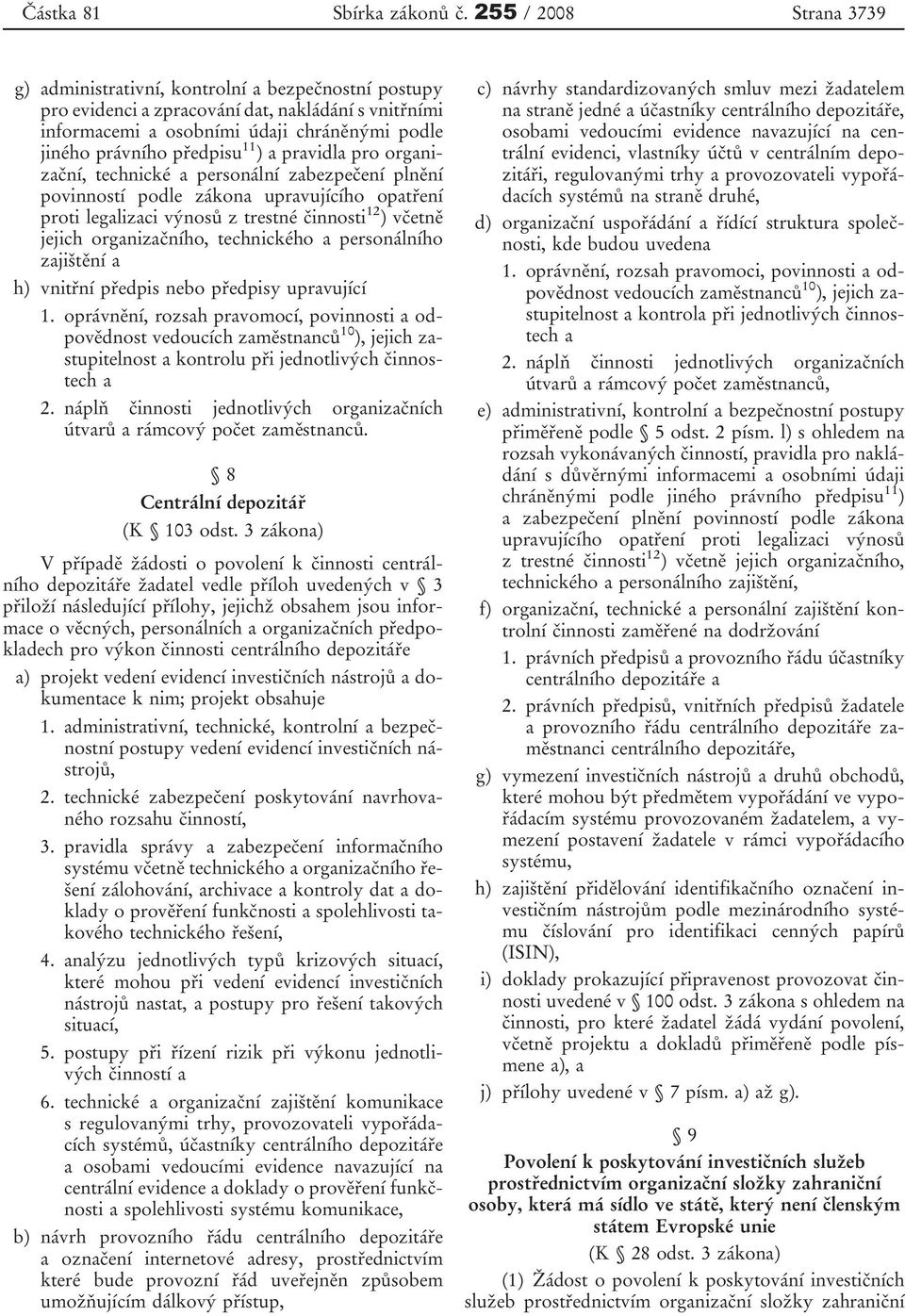 11 ) a pravidla pro organizační, technické a personální zabezpečení plnění povinností podle zákona upravujícího opatření proti legalizaci výnosů z trestné činnosti 12 )včetně jejich organizačního,