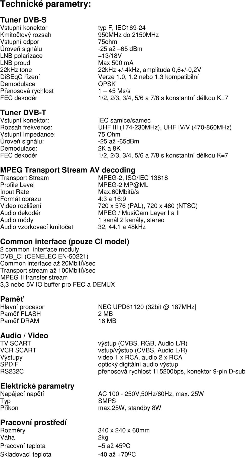 3 kompatibilní Demodulace QPSK Přenosová rychlost 1 45 Ms/s FEC dekodér 1/2, 2/3, 3/4, 5/6 a 7/8 s konstantní délkou K=7 Tuner DVB-T Vstupní konektor: IEC samice/samec Rozsah frekvence: UHF III