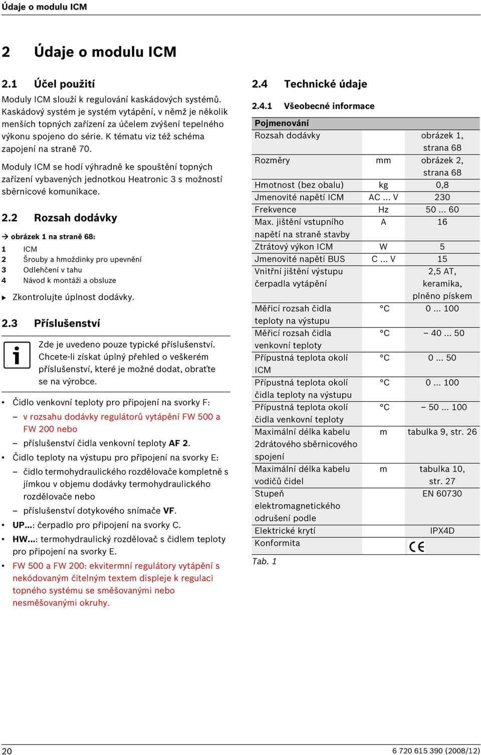 Moduly ICM se hodí výhradně ke spouštění topných zařízení vybavených jednotkou Heatronic 3 s možností sběrnicové komunikace. 2.