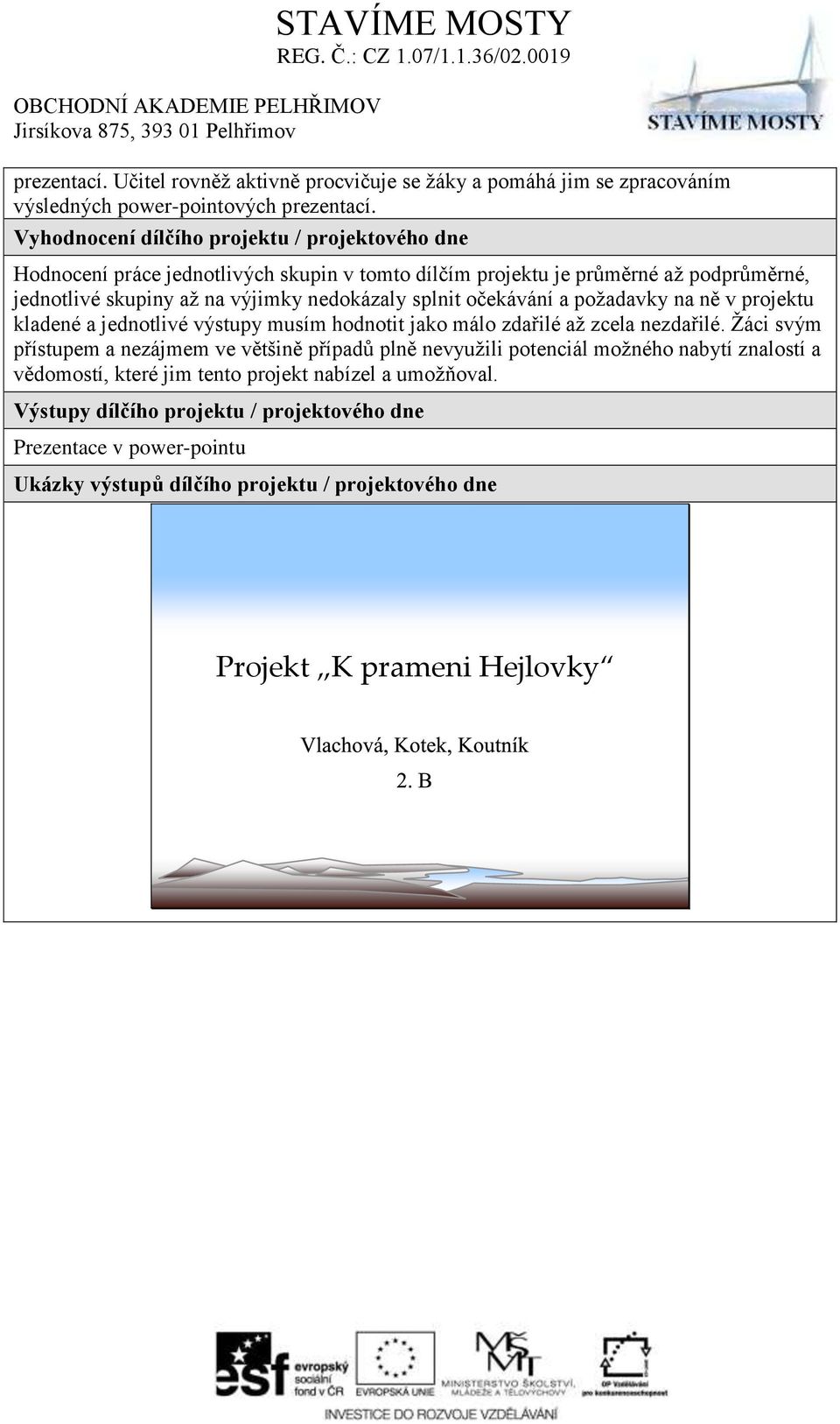 splnit očekávání a požadavky na ně v projektu kladené a jednotlivé výstupy musím hodnotit jako málo zdařilé až zcela nezdařilé.