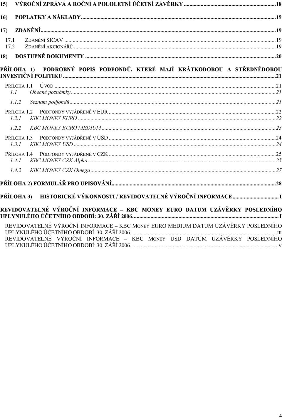 ..22 1.2.1 KBC MONEY EURO...22 1.2.2 KBC MONEY EURO MEDIUM...23 PŘÍLOHA 1.3 PODFONDY VYJÁDŘENÉ V USD...24 1.3.1 KBC MONEY USD...24 PŘÍLOHA 1.4 PODFONDY VYJÁDŘENÉ V CZK...25 1.4.1 KBC MONEY CZK Alpha.