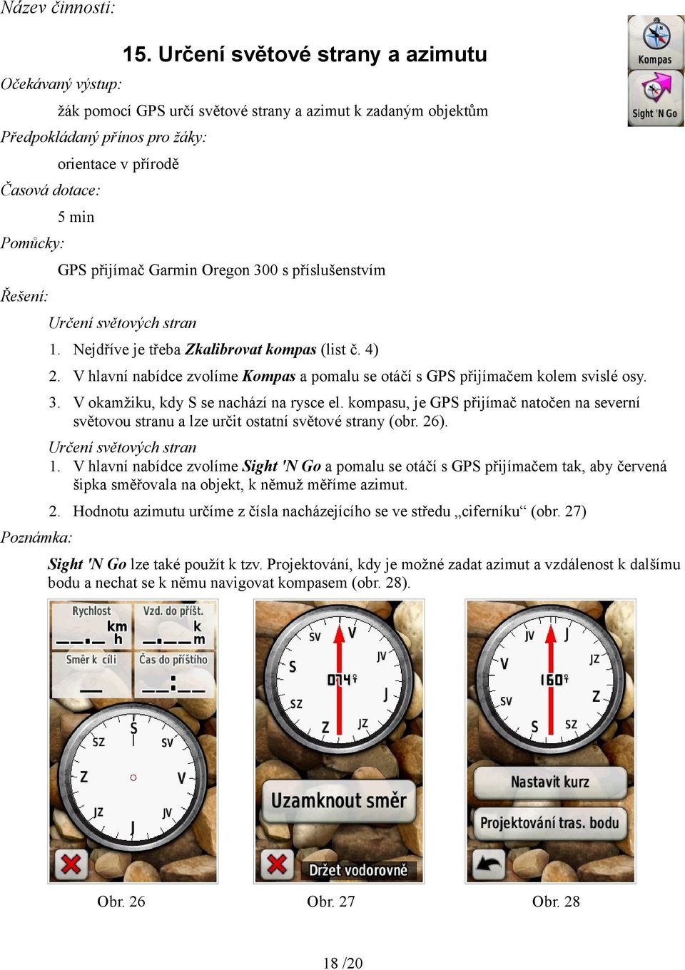 kompasu, je GPS přijímač natočen na severní světovou stranu a lze určit ostatní světové strany (obr. 26). Určení světových stran 1.