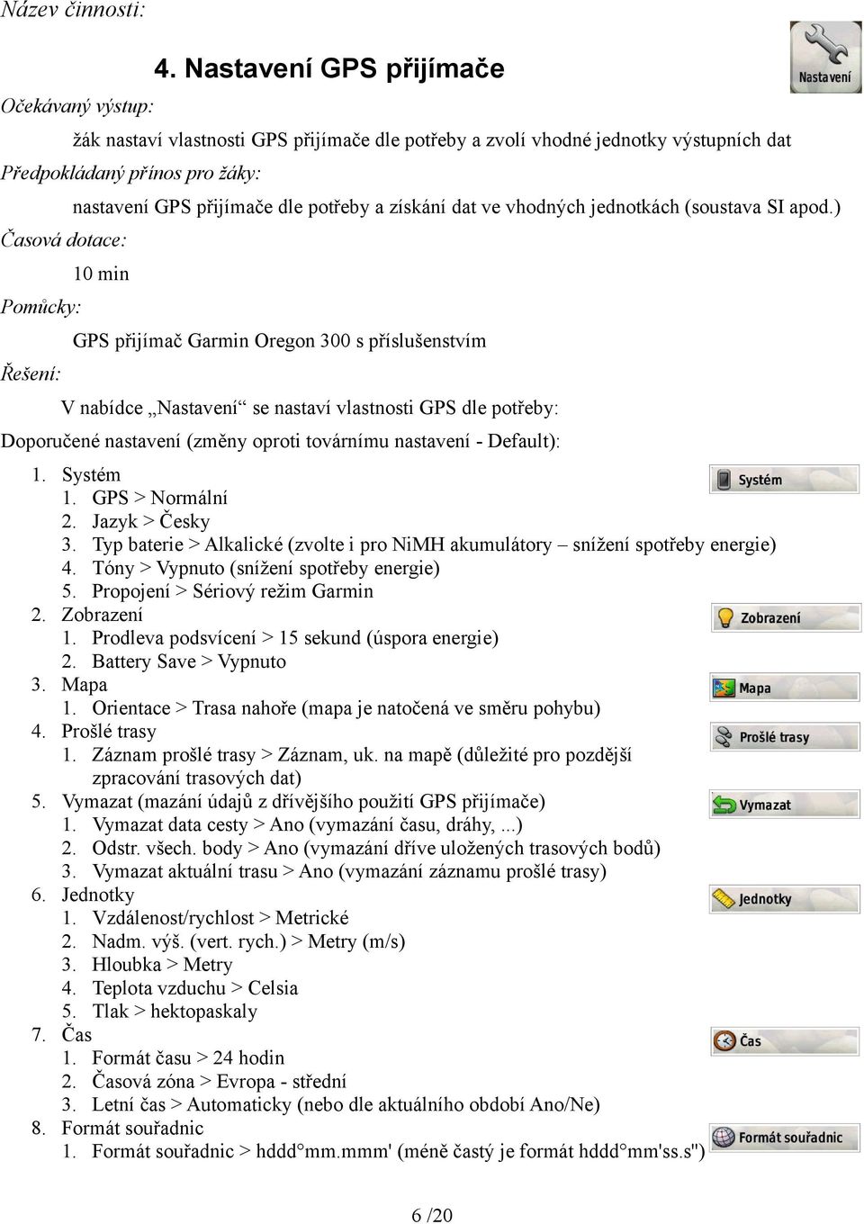 Typ baterie > Alkalické (zvolte i pro NiMH akumulátory snížení spotřeby energie) 4. Tóny > Vypnuto (snížení spotřeby energie) 5. Propojení > Sériový režim Garmin 2. Zobrazení 1.