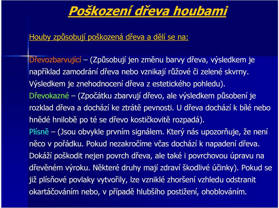 U dřeva dochází k bílé nebo hnědé hnilobě po té se dřevo kostičkovitě rozpadá). Plísně (Jsou obvykle prvním signálem. Který nás upozorňuje, že není něco v pořádku.