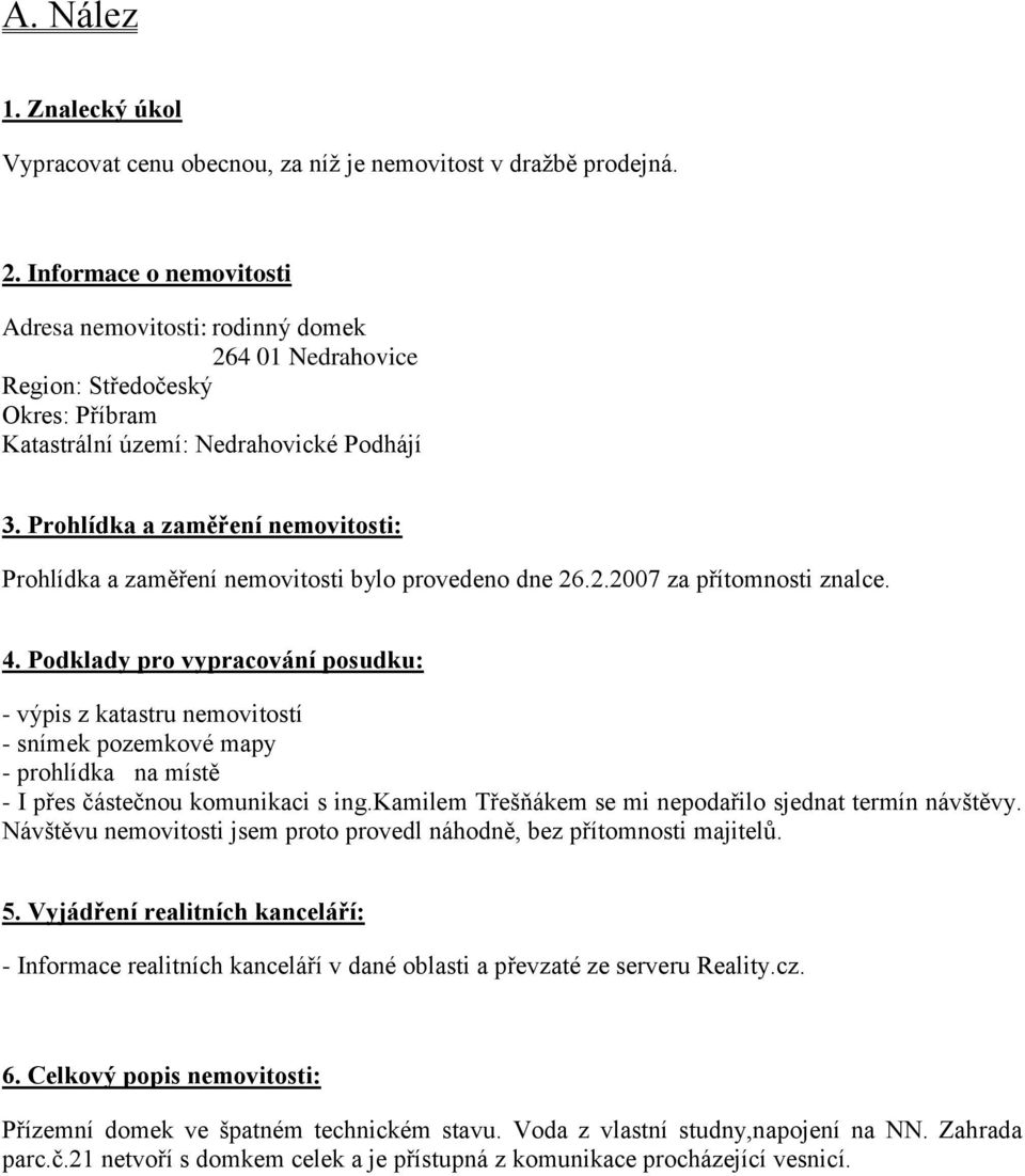 Prohlídka a zaměření nemovitosti: Prohlídka a zaměření nemovitosti bylo provedeno dne 26.2.2007 za přítomnosti znalce. 4.