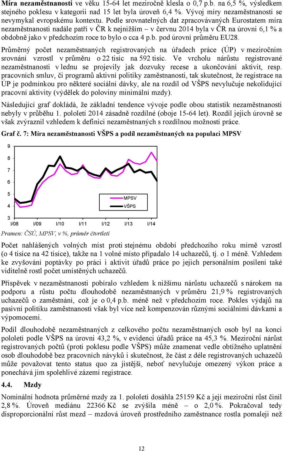 Podle srovnatelných dat zpracovávaných Eurostatem míra nezaměstnanosti nadále patří v ČR k nejnižším v červnu 2014 byla v ČR na úrovni 6,1 % a obdobně jako v předchozím roce to bylo o cca 4 p.b. pod úrovní průměru EU28.