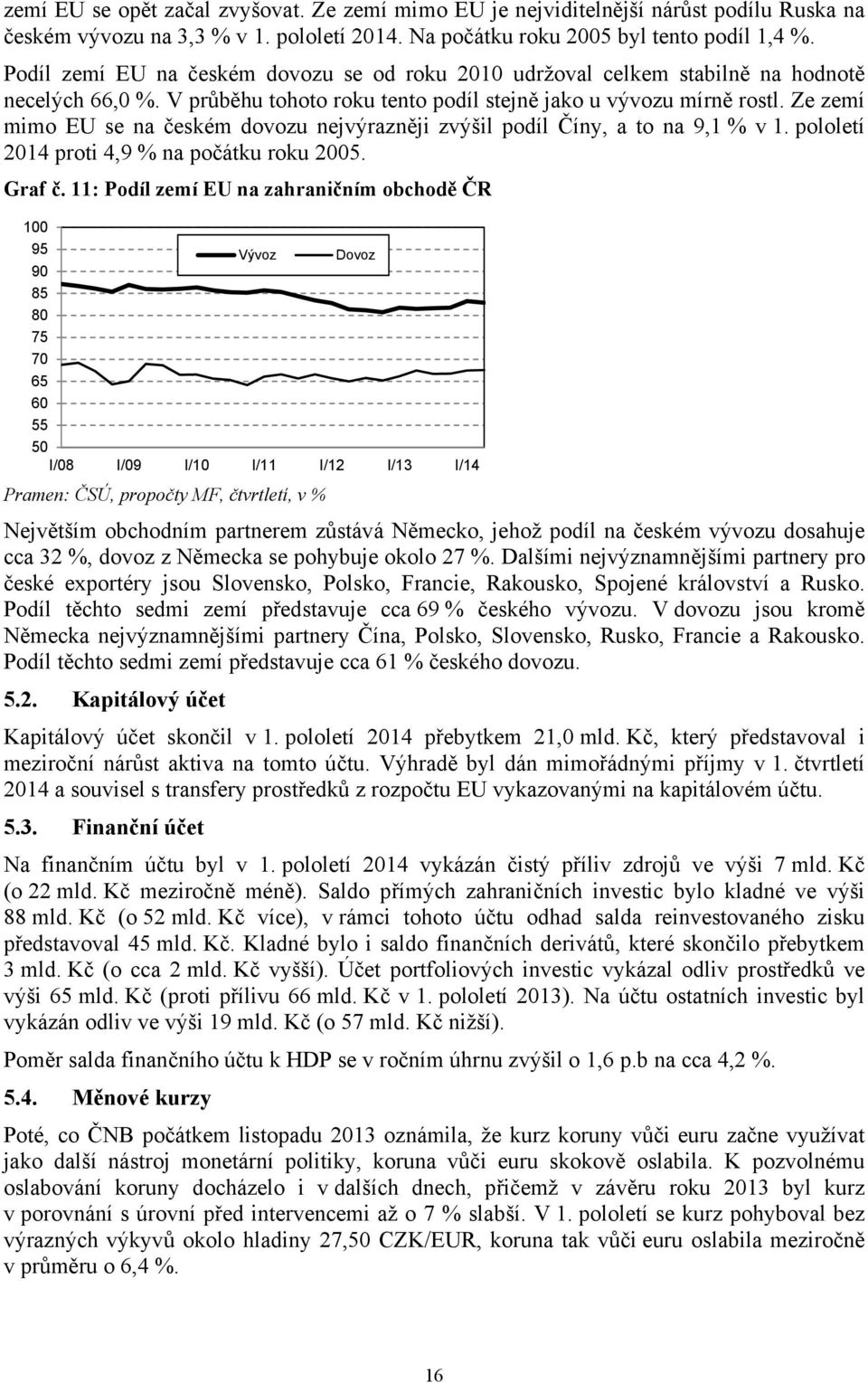 Ze zemí mimo EU se na českém dovozu nejvýrazněji zvýšil podíl Číny, a to na 9,1 % v 1. pololetí 2014 proti 4,9 % na počátku roku 2005. Graf č.