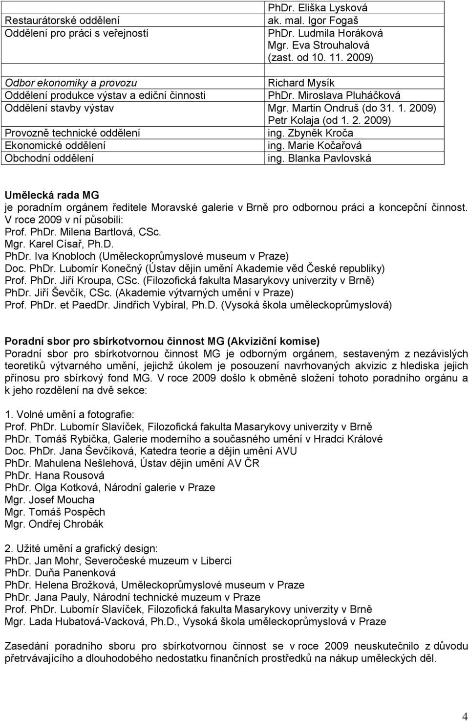 09) Petr Kolaja (od 1. 2. 2009) Provozně technické oddělení ing. Zbyněk Kroča Ekonomické oddělení ing. Marie Kočařová Obchodní oddělení ing.