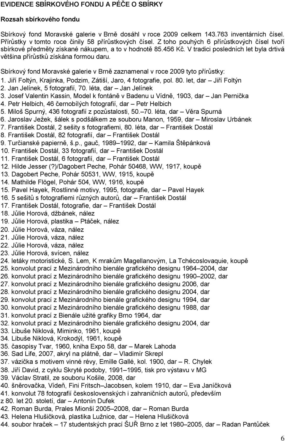 V tradici posledních let byla drtivá většina přírůstků získána formou daru. Sbírkový fond Moravské galerie v Brně zaznamenal v roce 2009 tyto přírůstky: 1.