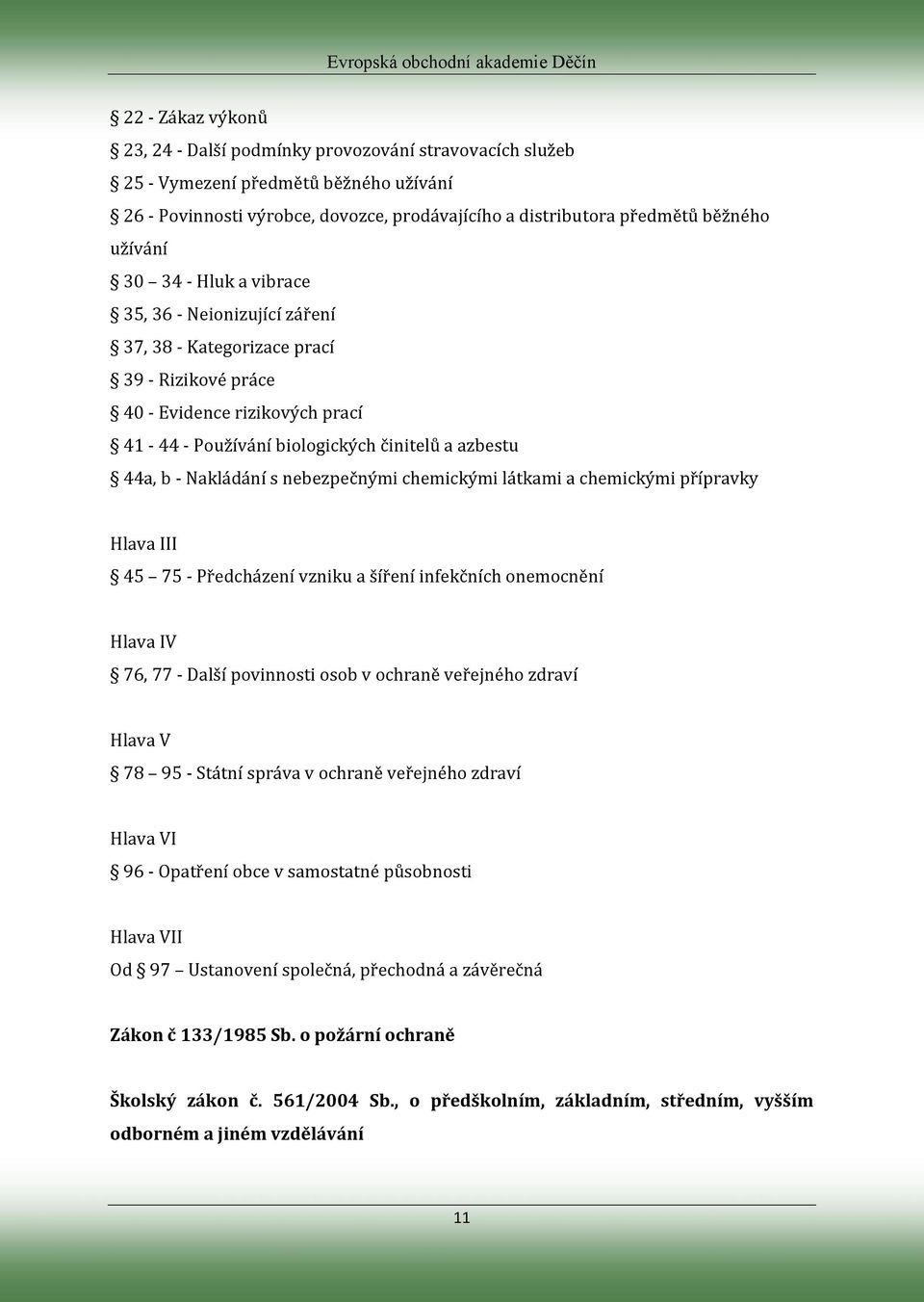 Nakládání s nebezpečnými chemickými látkami a chemickými přípravky Hlava III 45 75 - Předcházení vzniku a šíření infekčních onemocnění Hlava IV 76, 77 - Další povinnosti osob v ochraně veřejného