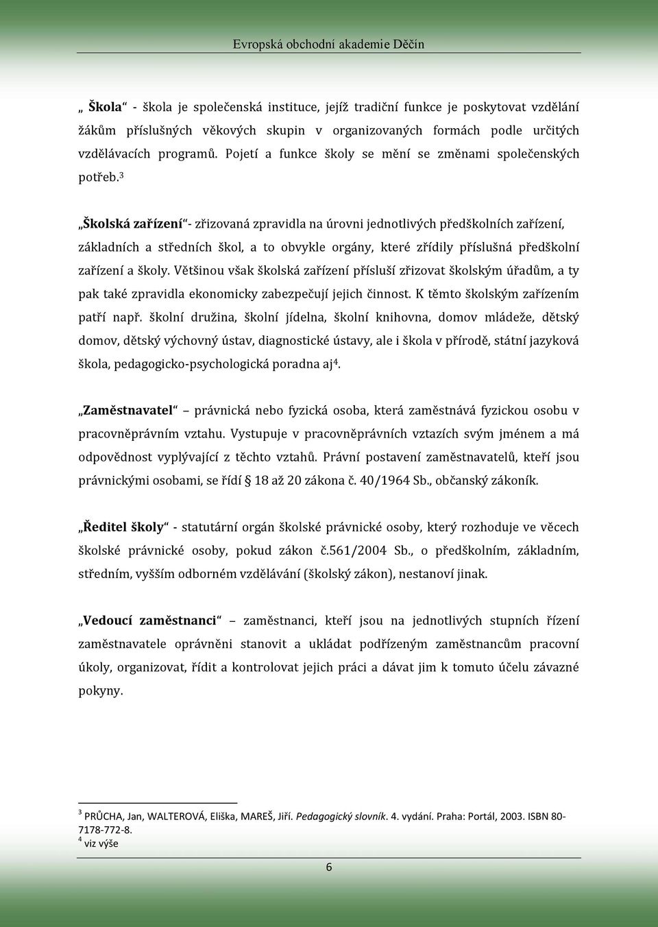 3 Školská zařízení - zřizovaná zpravidla na úrovni jednotlivých předškolních zařízení, základních a středních škol, a to obvykle orgány, které zřídily příslušná předškolní zařízení a školy.