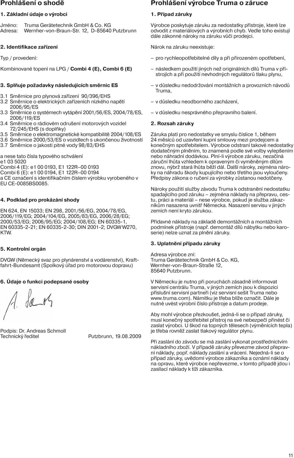 Identifikace zařízení Typ / provedení: Kombinované topení na LPG / Combi 4 (E), Combi 6 (E) 3. Splňuje požadavky následujících směrnic ES 3.1 Směrnice pro plynová zařízení 90/396/EHS 3.