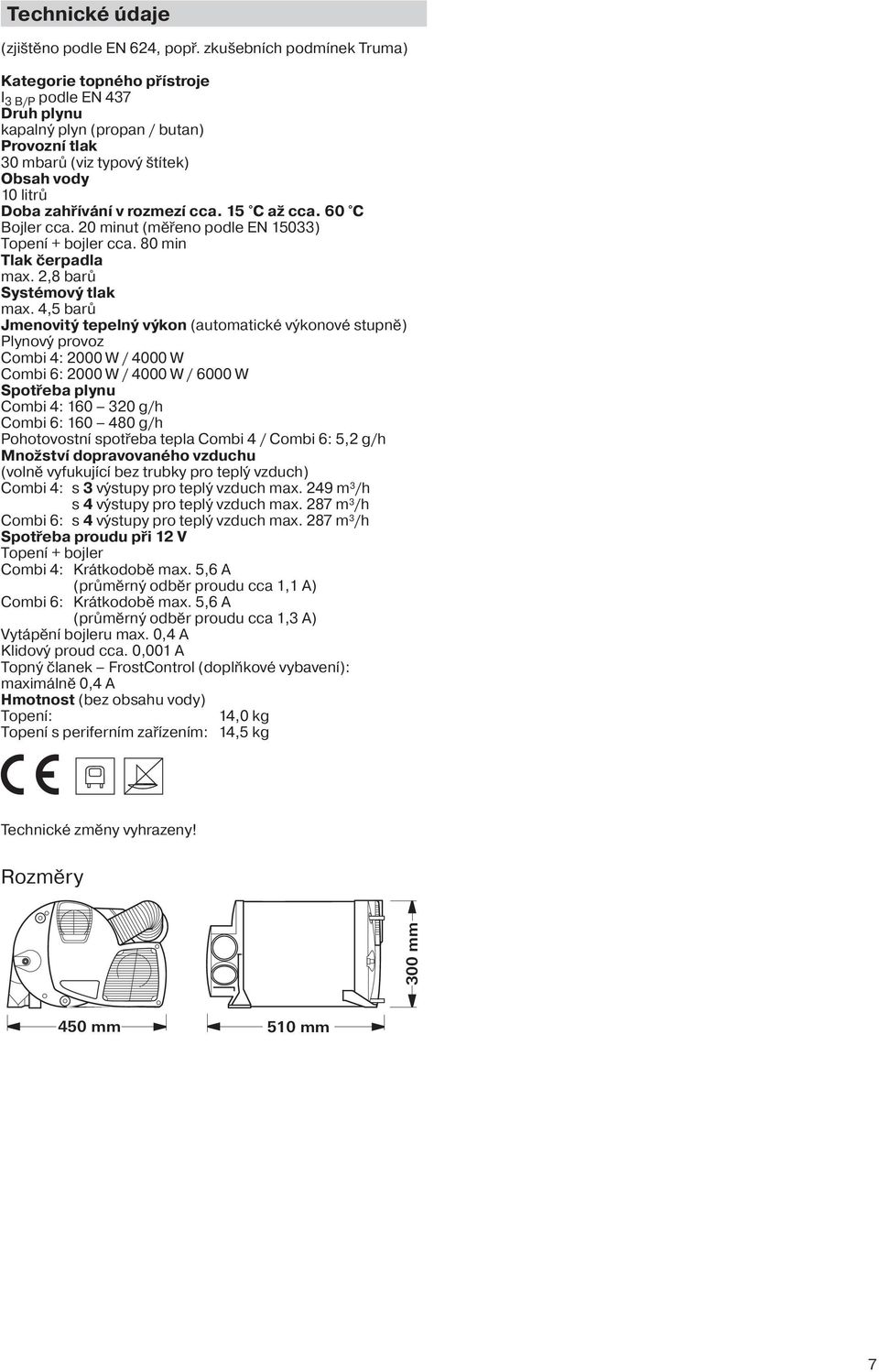 rozmezí cca. 15 C až cca. 60 C Bojler cca. 20 minut (měřeno podle EN 15033) Topení + bojler cca. 80 min Tlak čerpadla max. 2,8 barů Systémový tlak max.