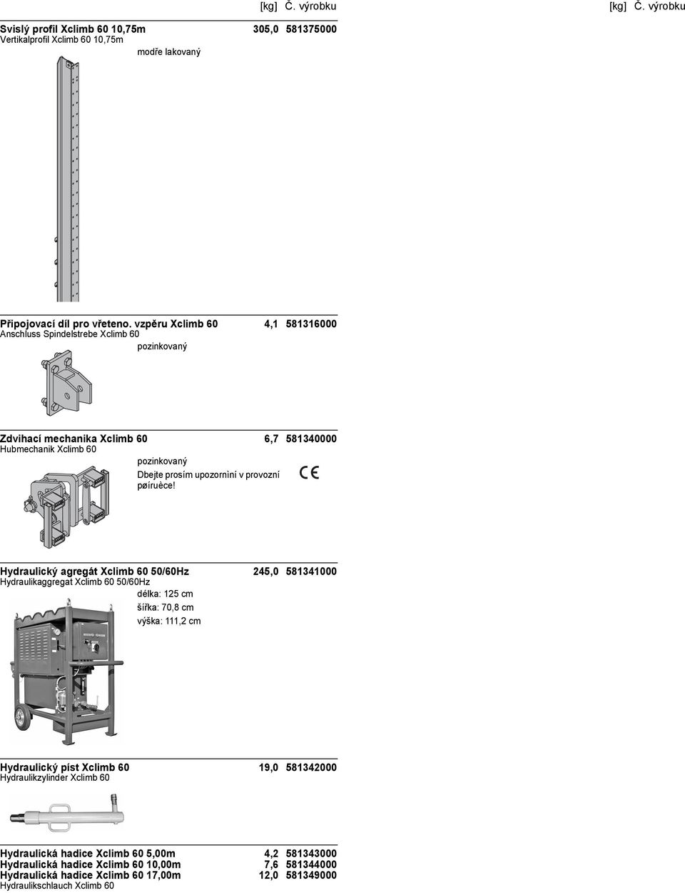 60 50/60Hz 245,0 581341000 Hydraulikaggregat Xclimb 60 50/60Hz délka: 125 cm šířka: 70,8 cm výška: 111,2 cm Hydraulický píst Xclimb 60 19,0 581342000