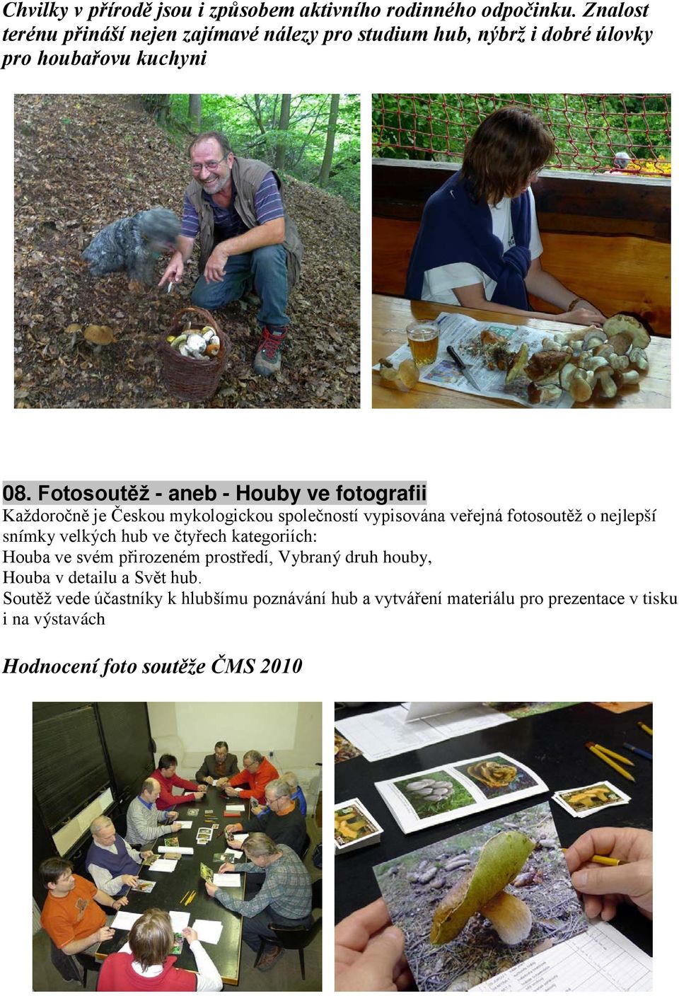 Fotosoutěž - aneb - Houby ve fotografii Každoročně je Českou mykologickou společností vypisována veřejná fotosoutěž o nejlepší snímky velkých