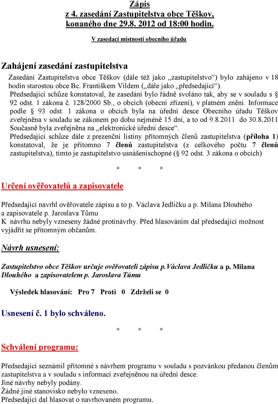 Františkem Vildem ( dále jako předsedající ). Předsedající schůze konstatoval, že zasedání bylo řádně svoláno tak, aby se v souladu s 92 odst. 1 zákona č. 128/2000 Sb.