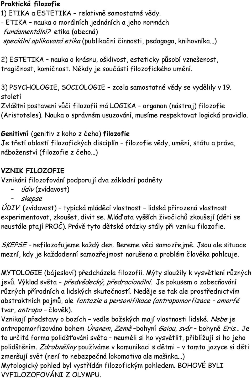 Někdy je součástí filozofického umění. 3) PSYCHOLOGIE, SOCIOLOGIE zcela samostatné vědy se vydělily v 19. století Zvláštní postavení vůči filozofii má LOGIKA organon (nástroj) filozofie (Aristoteles).