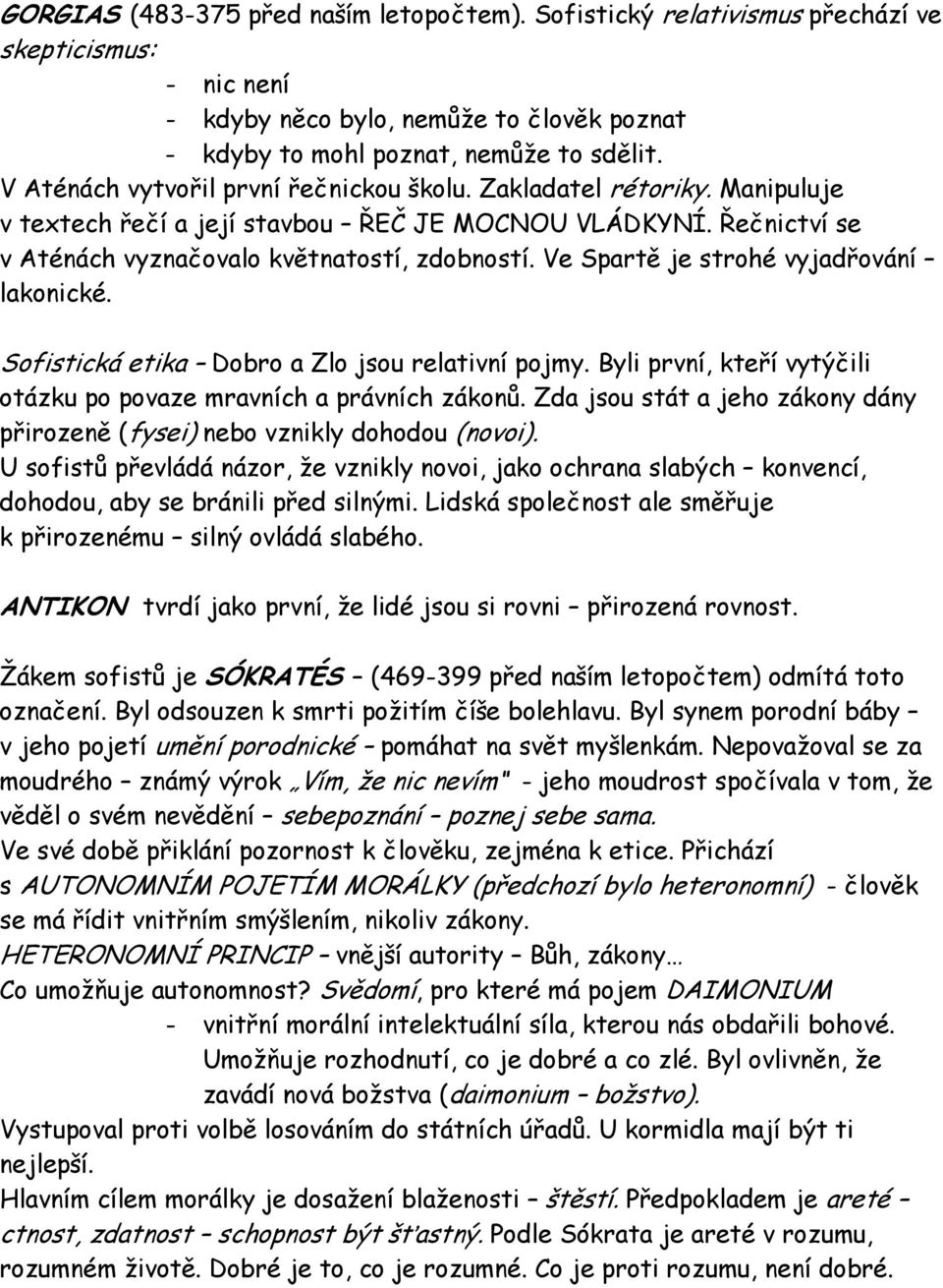 Ve Spartě je strohé vyjadřování lakonické. Sofistická etika Dobro a Zlo jsou relativní pojmy. Byli první, kteří vytýčili otázku po povaze mravních a právních zákonů.