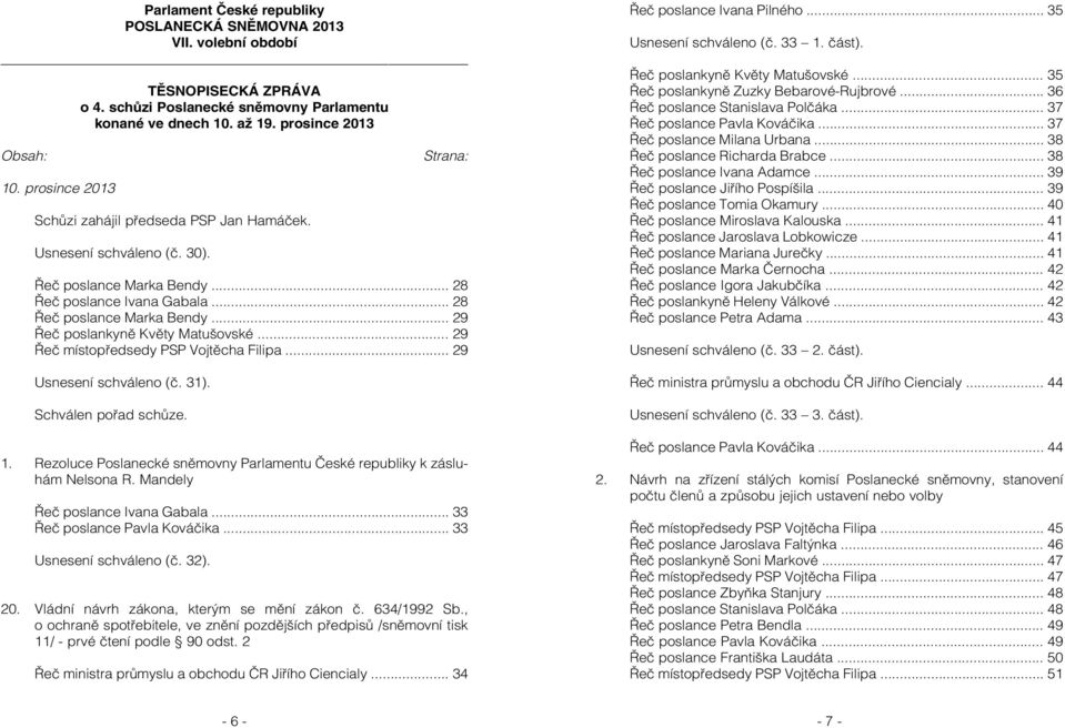 .. 29 Řeč poslankyně Květy Matušovské... 29 Řeč místopředsedy PSP Vojtěcha Filipa... 29 Usnesení schváleno (č. 31). Schválen pořad schůze. 1.