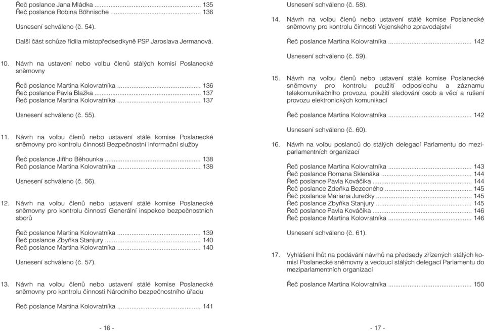 .. 137 Usnesení schváleno (č. 55). 11. Návrh na volbu členů nebo ustavení stálé komise Poslanecké sněmovny pro kontrolu činnosti Bezpečnostní informační služby Řeč poslance Jiřího Běhounka.