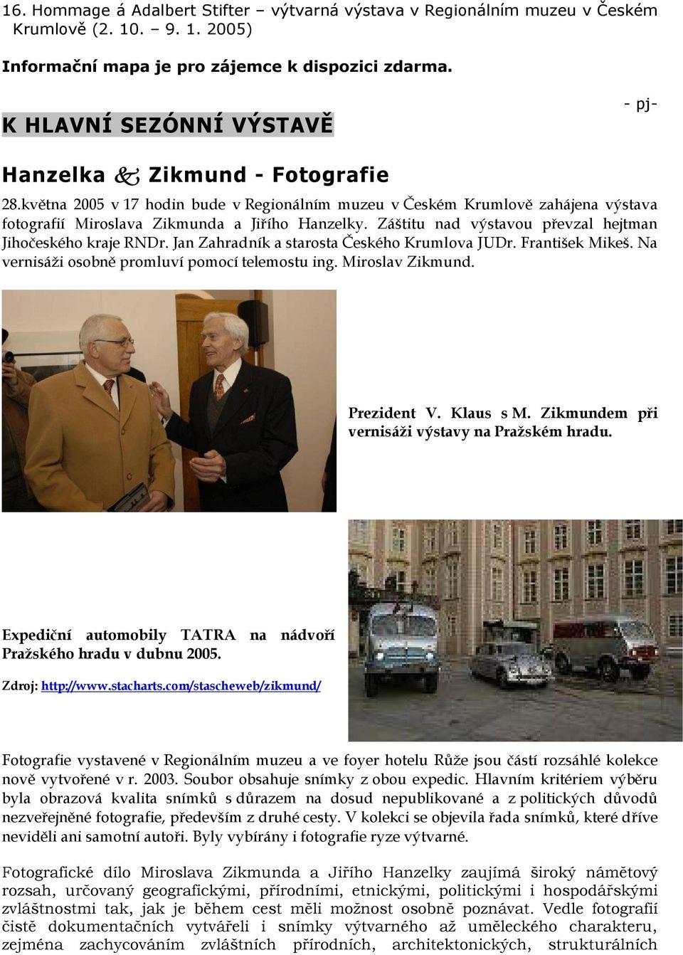 Záštitu nad výstavou převzal hejtman Jihočeského kraje RNDr. Jan Zahradník a starosta Českého Krumlova JUDr. František Mikeš. Na vernisáži osobně promluví pomocí telemostu ing. Miroslav Zikmund.