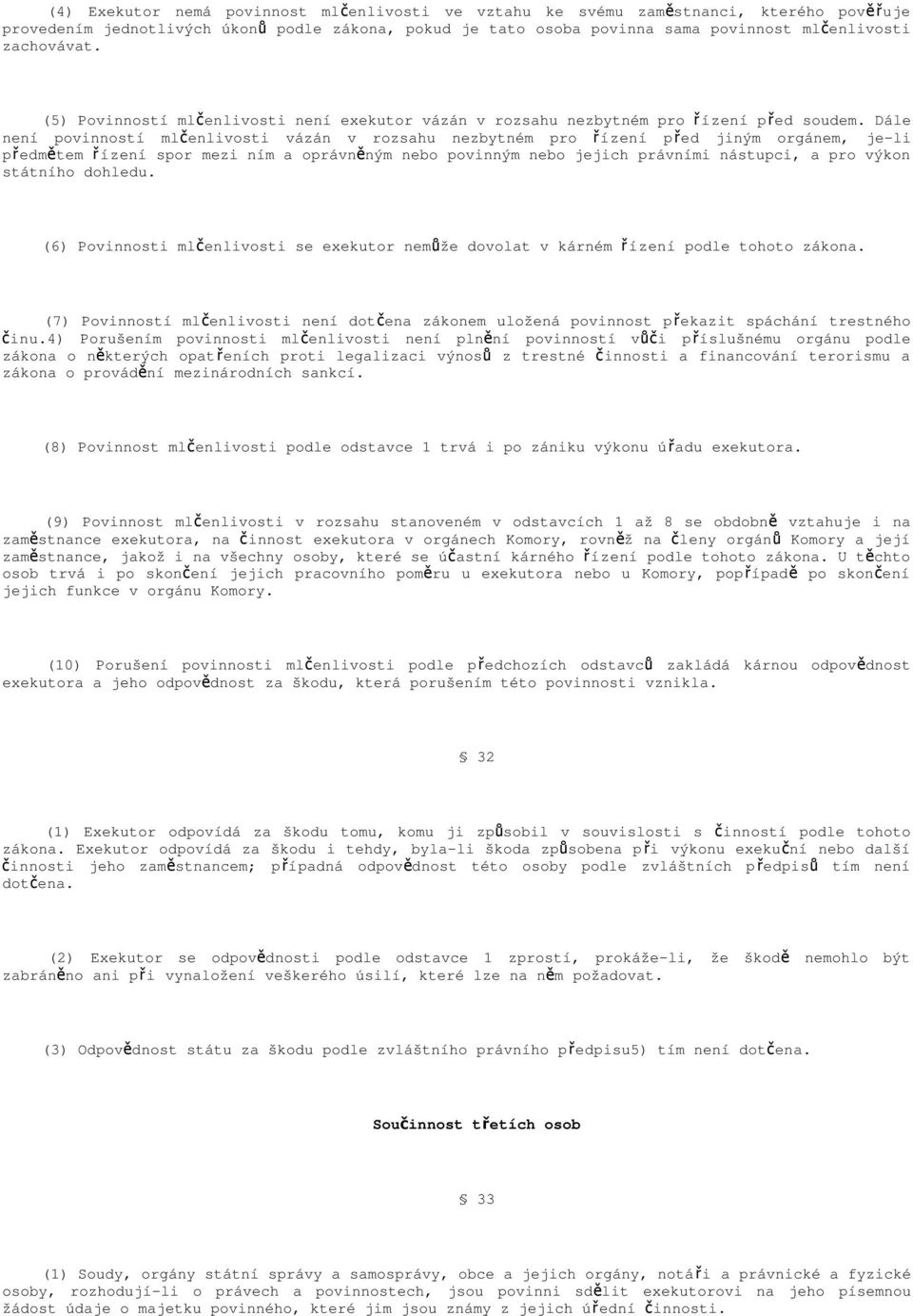 Dále není povinností mlčenlivosti vázán v rozsahu nezbytném pro řízení p ř ed jiným orgánem, je-li předmětem řízení spor mezi ním a oprávně ným nebo povinným nebo jejich právními nástupci, a pro