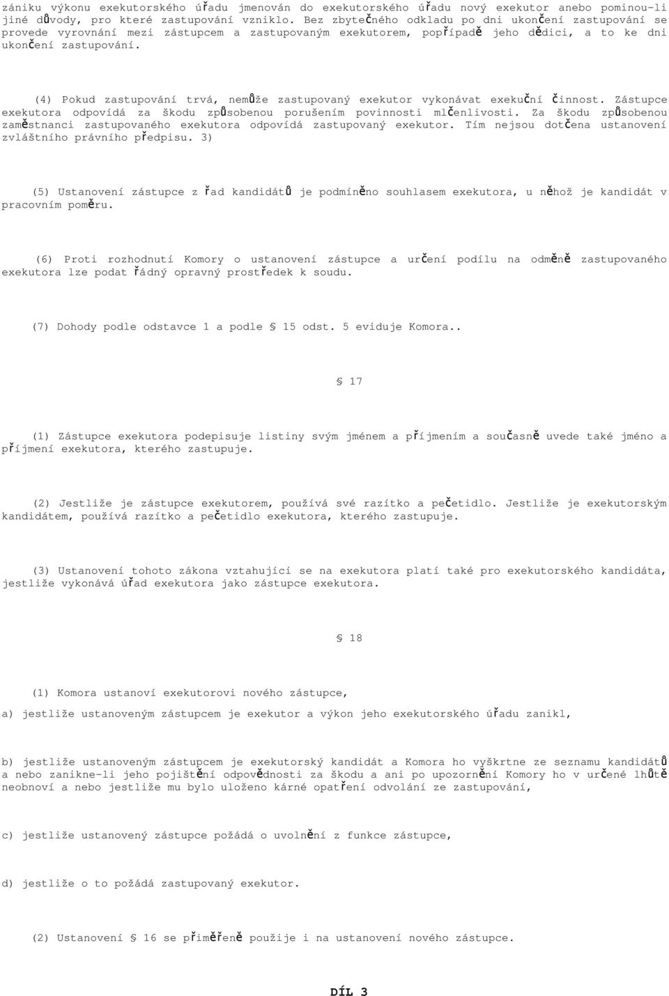 (4) Pokud zastupování trvá, nemůže zastupovaný exekutor vykonávat exekuční č innost. Zástupce exekutora odpovídá za škodu způsobenou porušením povinnosti mlčenlivosti.