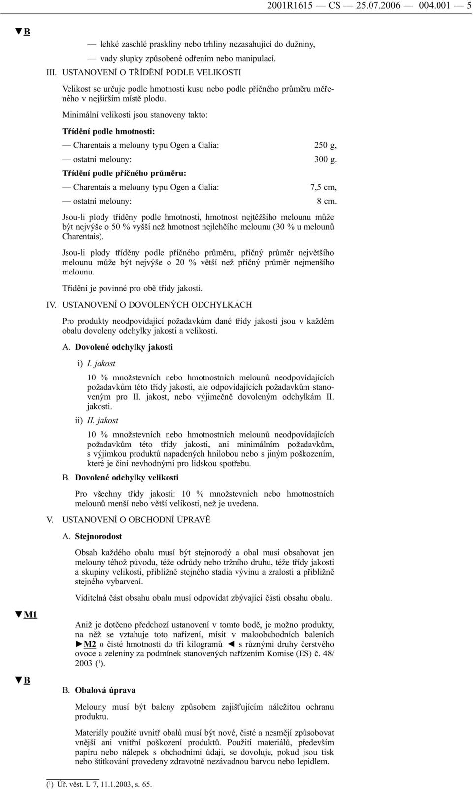 Minimální velikosti jsou stanoveny takto: Třídění podle hmotnosti: Charentais a melouny typu Ogen a Galia: 250 g, ostatní melouny: 300 g.