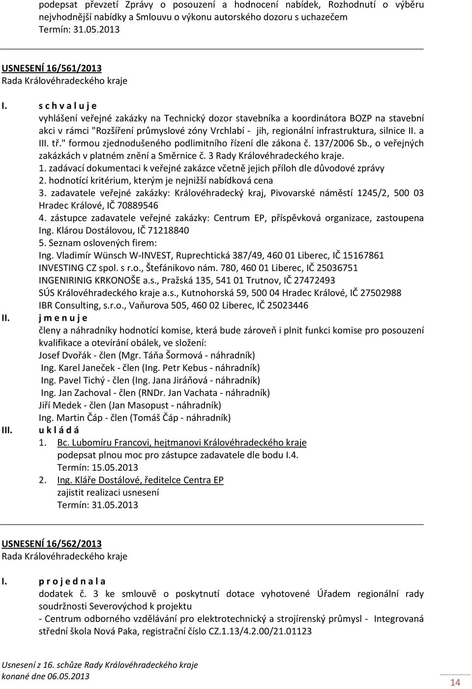 a III. tř." formou zjednodušeného podlimitního řízení dle zákona č. 137/2006 Sb., o veřejných zakázkách v platném znění a Směrnice č. 3 Rady Královéhradeckého kraje. 1. zadávací dokumentaci k veřejné zakázce včetně jejich příloh dle důvodové zprávy 2.