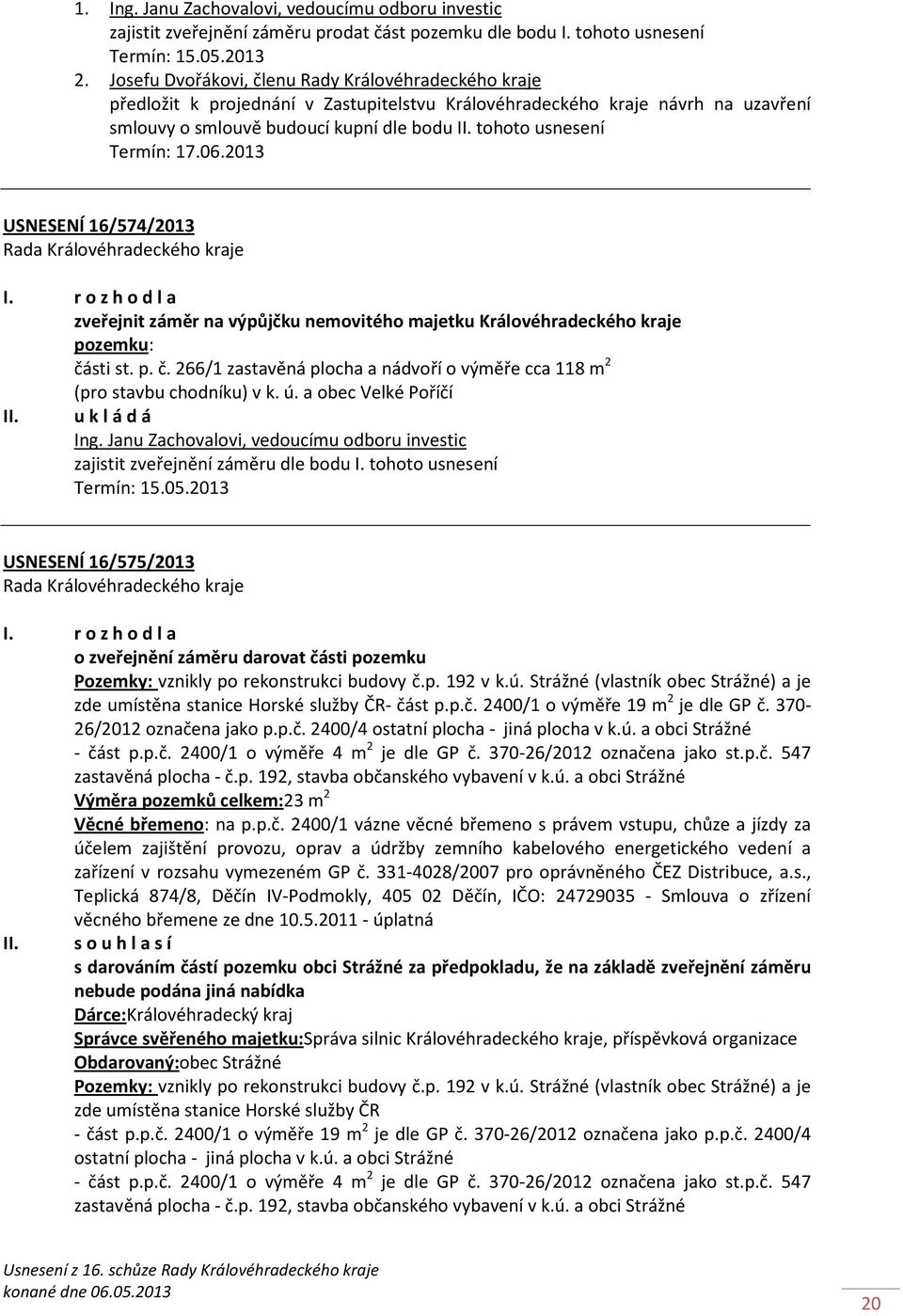 tohoto usnesení USNESENÍ 16/574/2013 I. r o z h o d l a zveřejnit záměr na výpůjčku nemovitého majetku Královéhradeckého kraje pozemku: čá