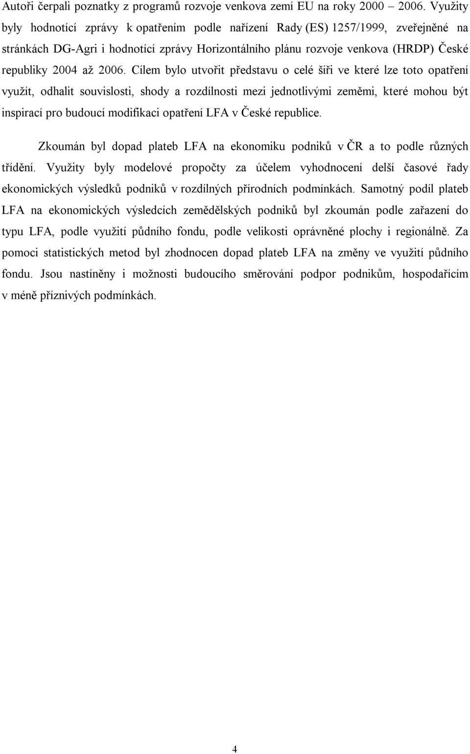 2006. Cílem bylo utvořit představu o celé šíři ve které lze toto opatření využít, odhalit souvislosti, shody a rozdílnosti mezi jednotlivými zeměmi, které mohou být inspirací pro budoucí modifikaci